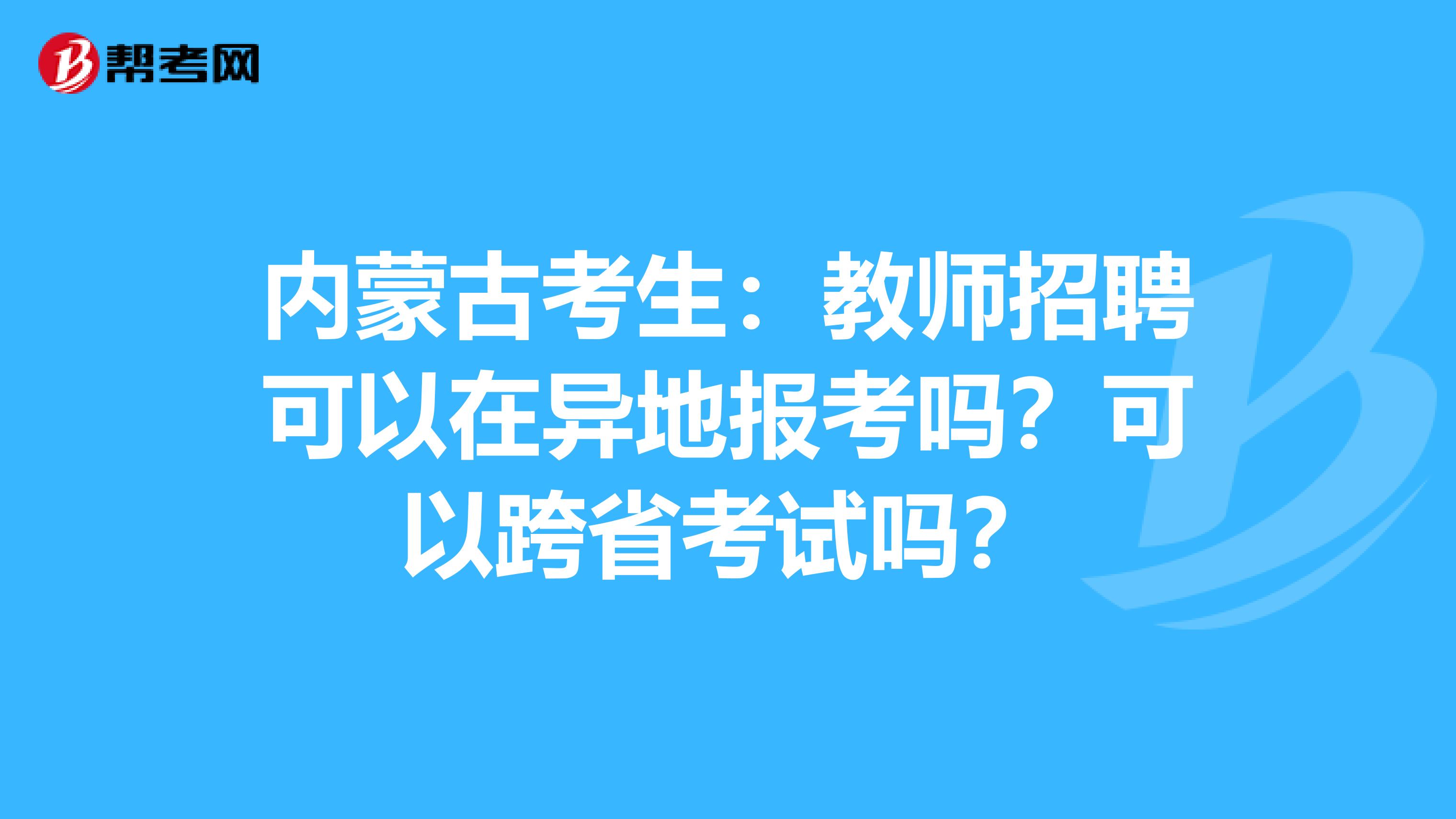 内蒙古考生：教师招聘可以在异地报考吗？可以跨省考试吗？