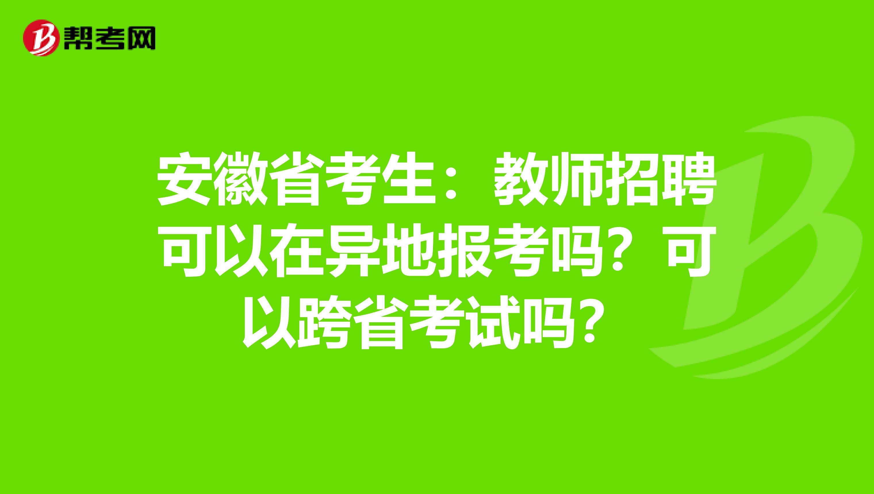 安徽省考生：教师招聘可以在异地报考吗？可以跨省考试吗？