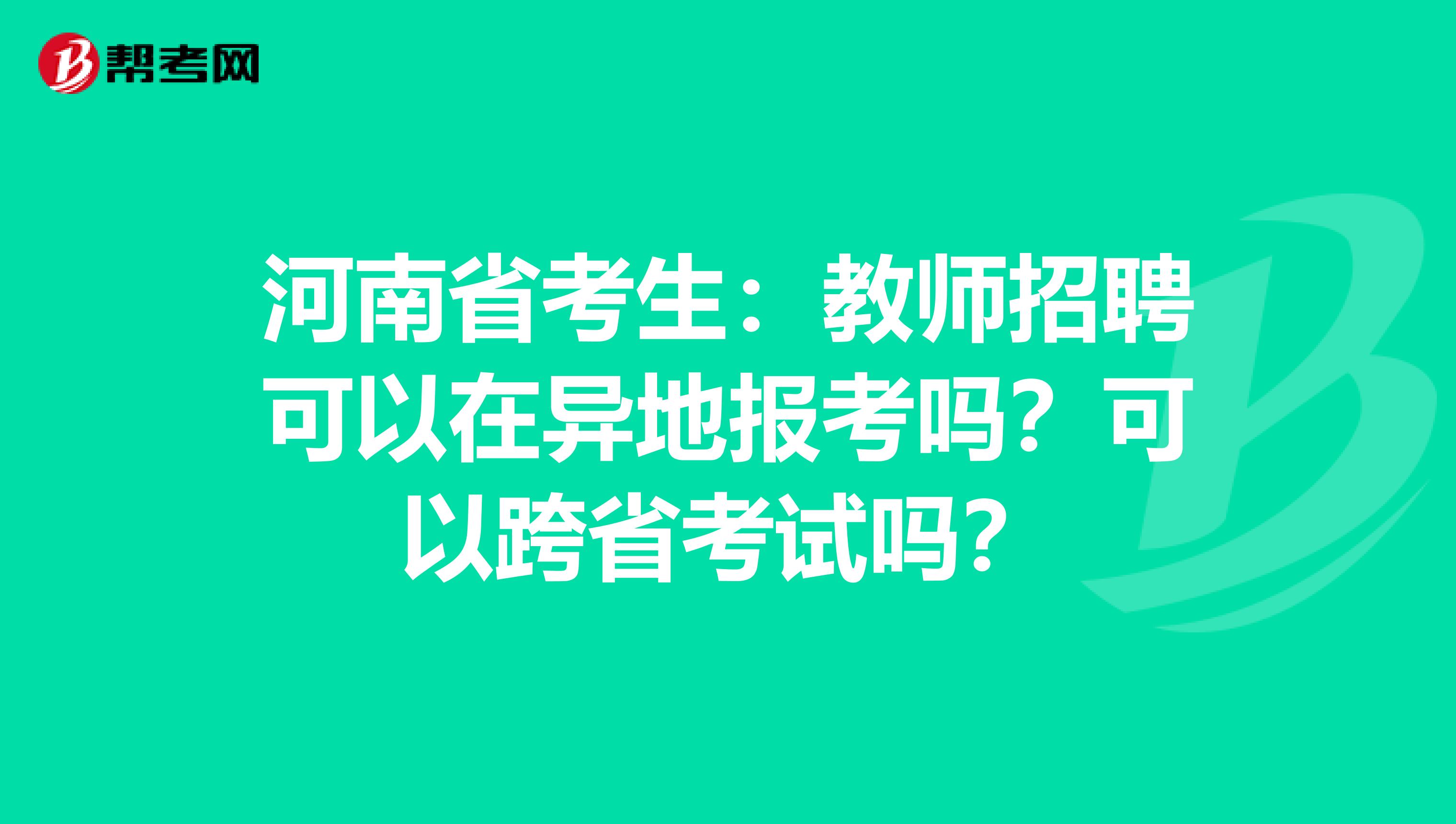 河南省考生：教师招聘可以在异地报考吗？可以跨省考试吗？