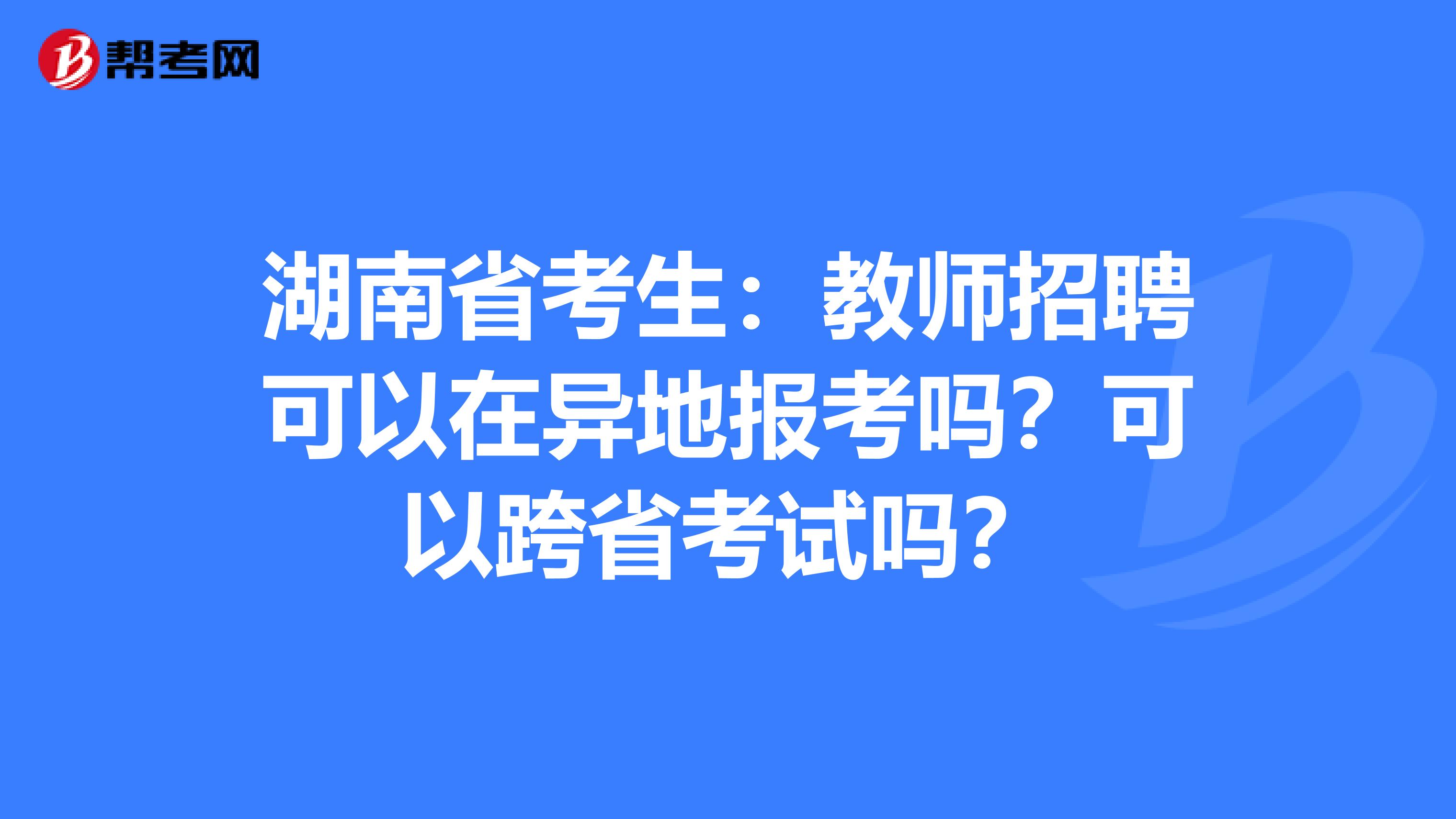 湖南省考生：教师招聘可以在异地报考吗？可以跨省考试吗？