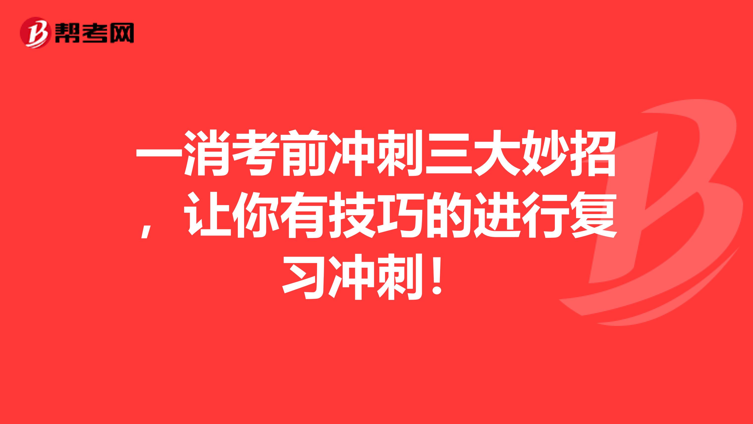 一消考前冲刺三大妙招，让你有技巧的进行复习冲刺！