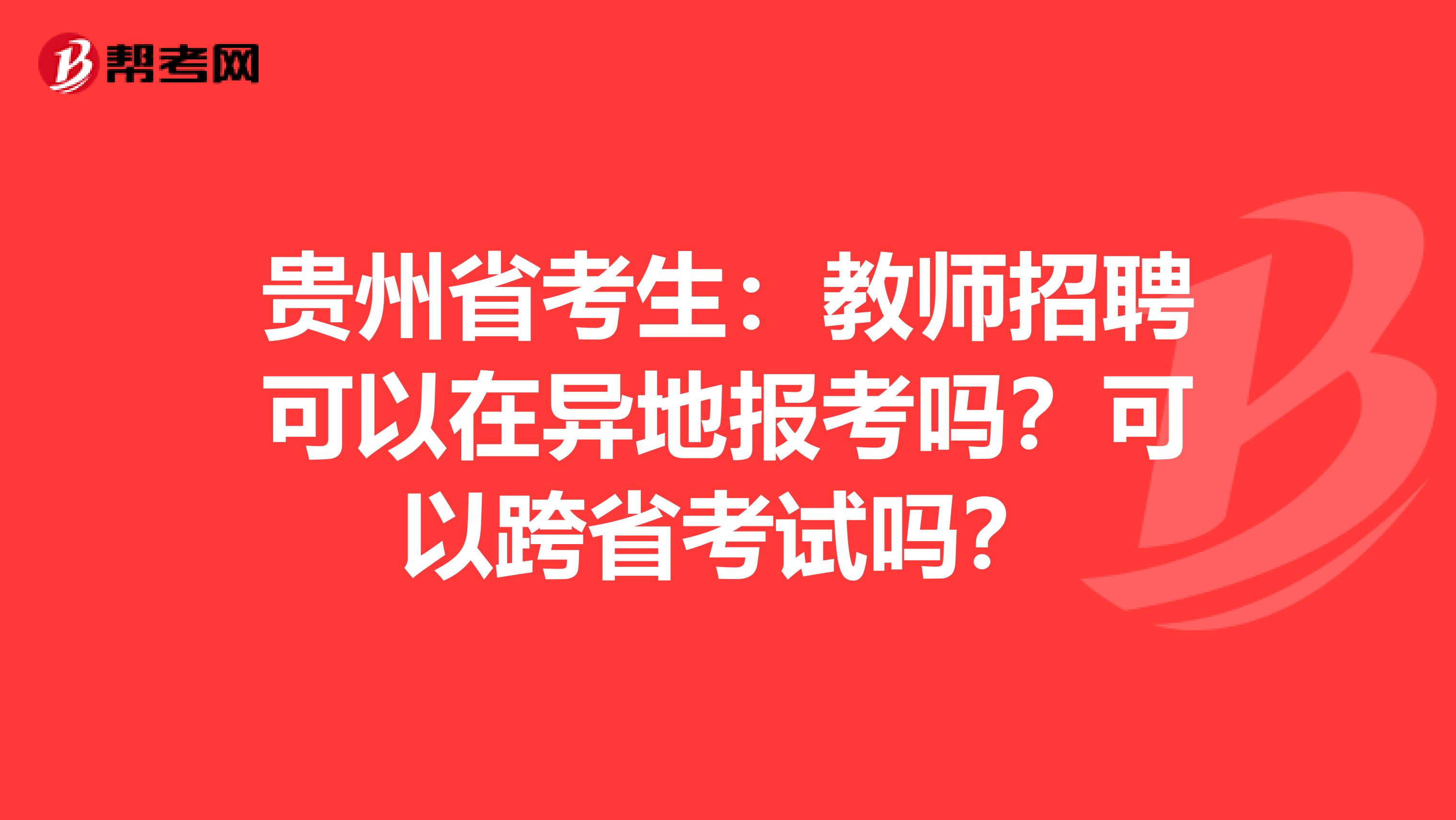 贵州省考生：教师招聘可以在异地报考吗？可以跨省考试吗？