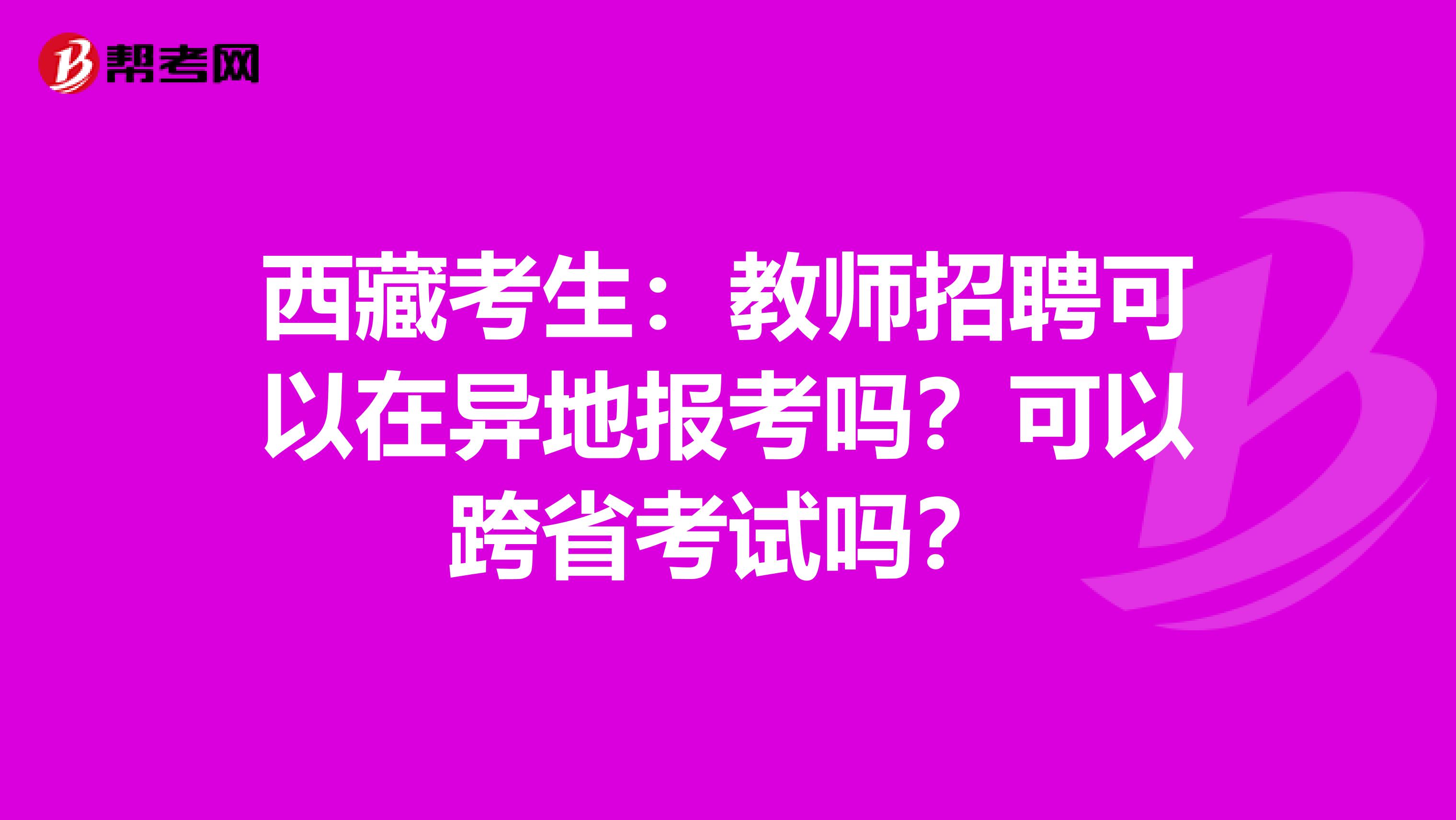 西藏考生：教师招聘可以在异地报考吗？可以跨省考试吗？