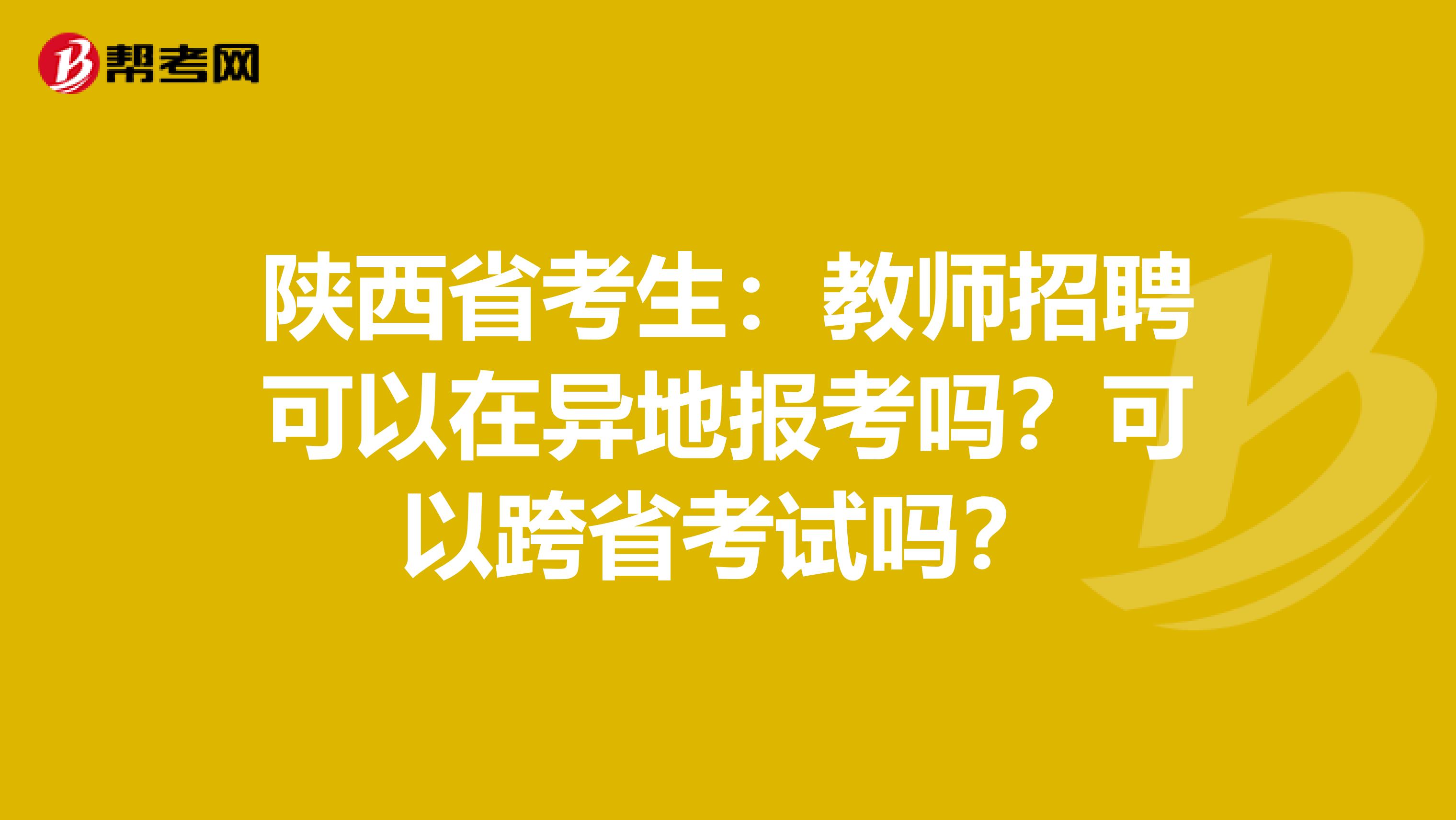 陕西省考生：教师招聘可以在异地报考吗？可以跨省考试吗？