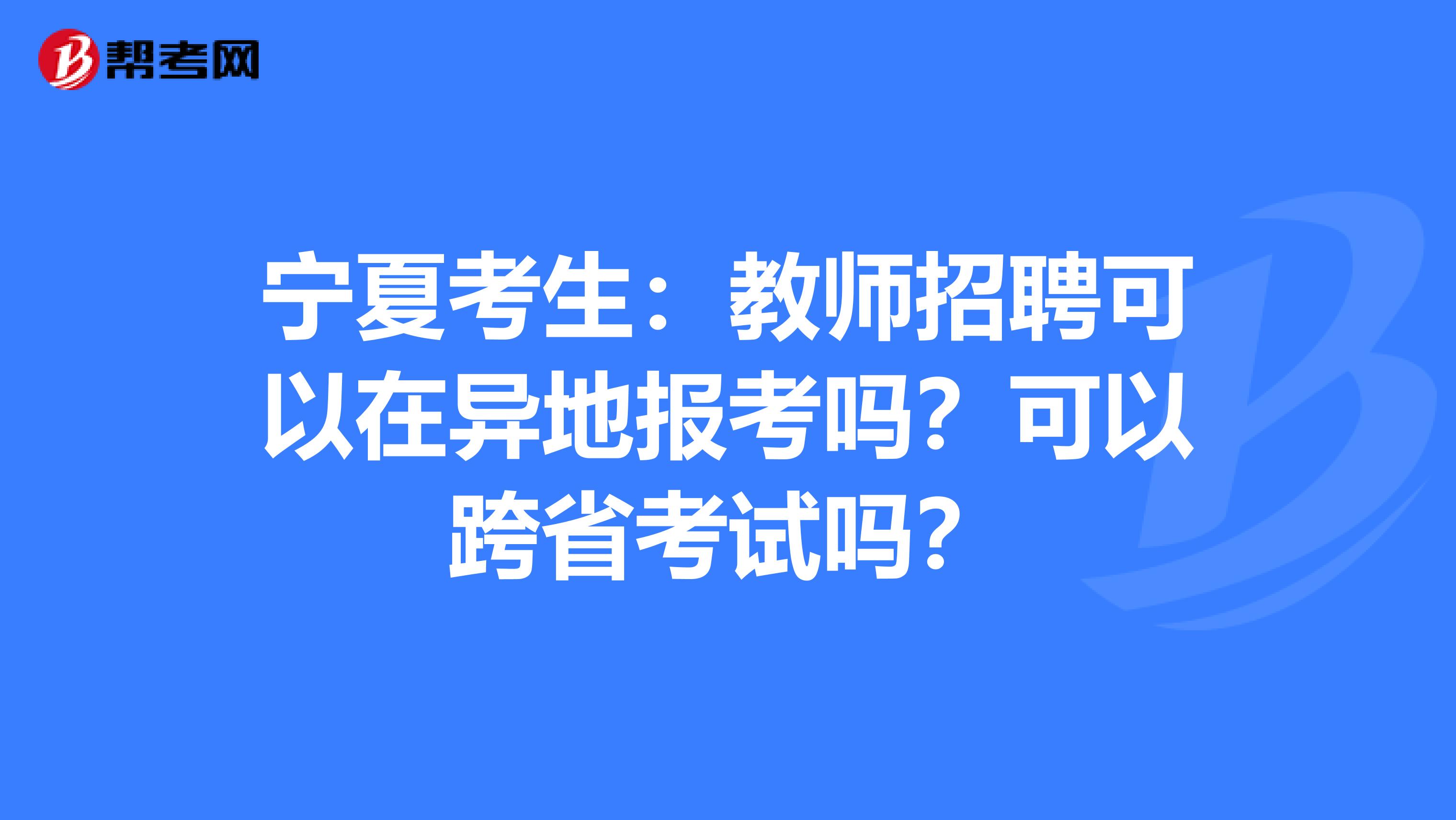 宁夏考生：教师招聘可以在异地报考吗？可以跨省考试吗？