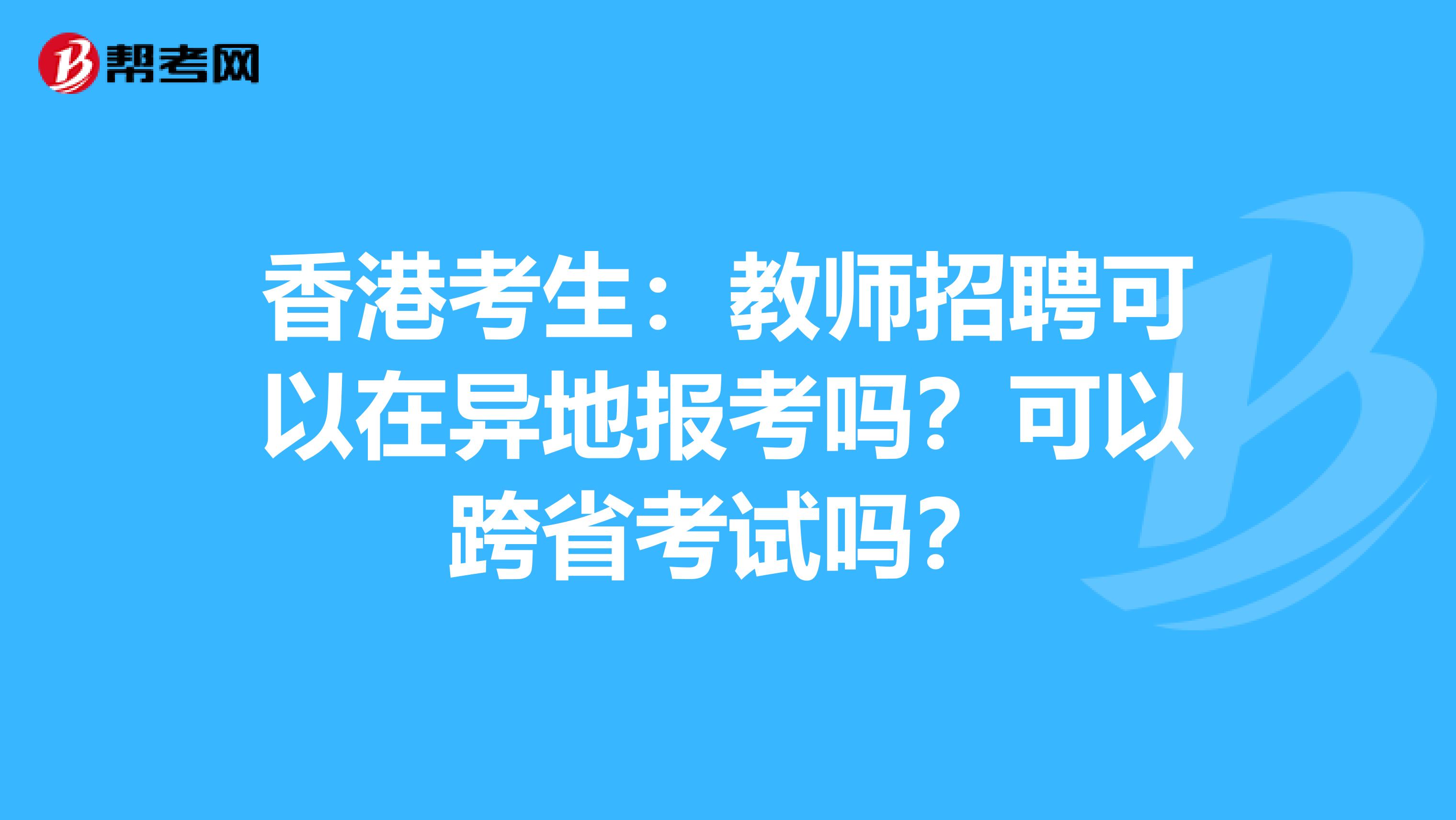 香港考生：教师招聘可以在异地报考吗？可以跨省考试吗？