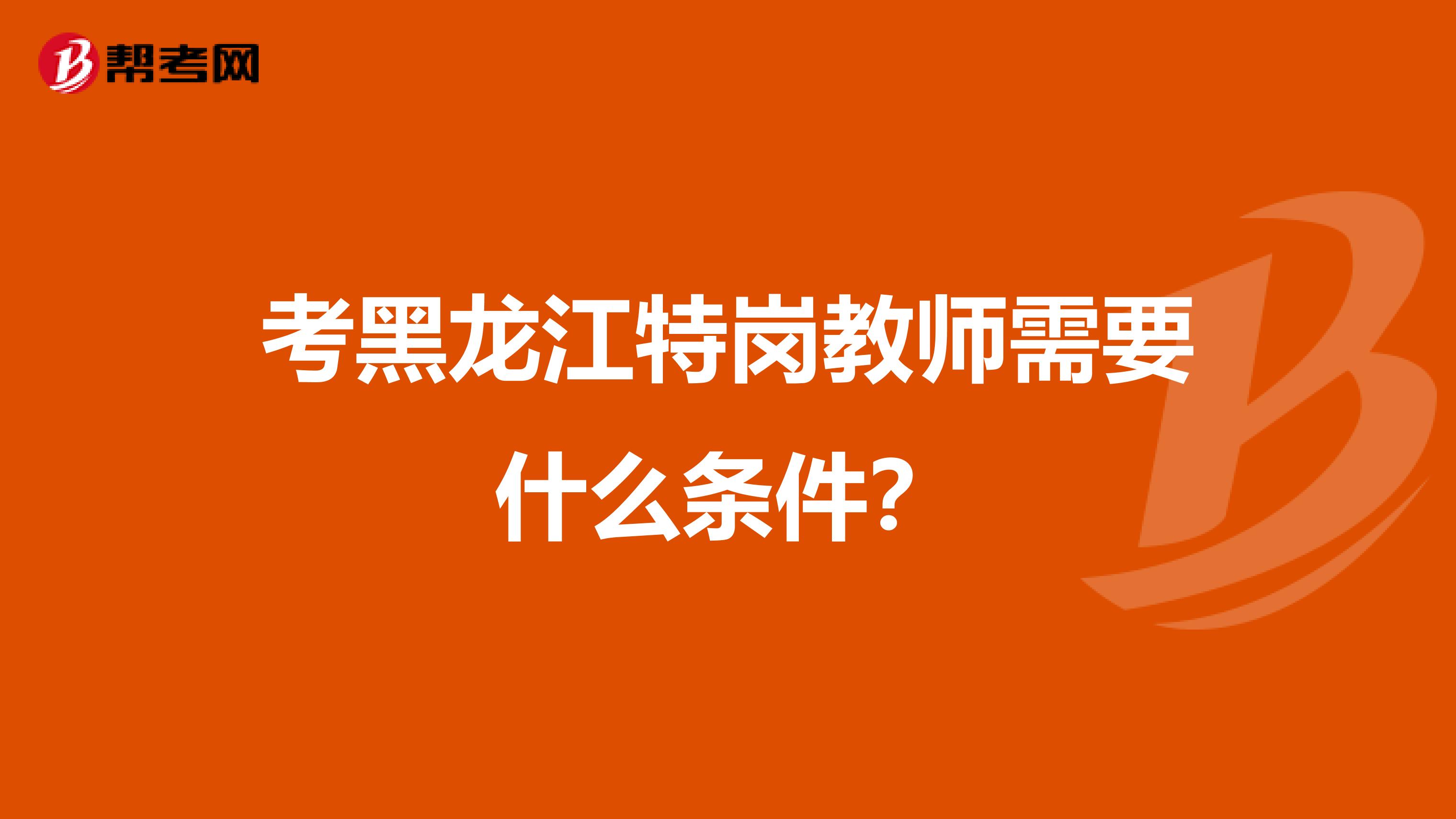 考黑龙江特岗教师需要什么条件？