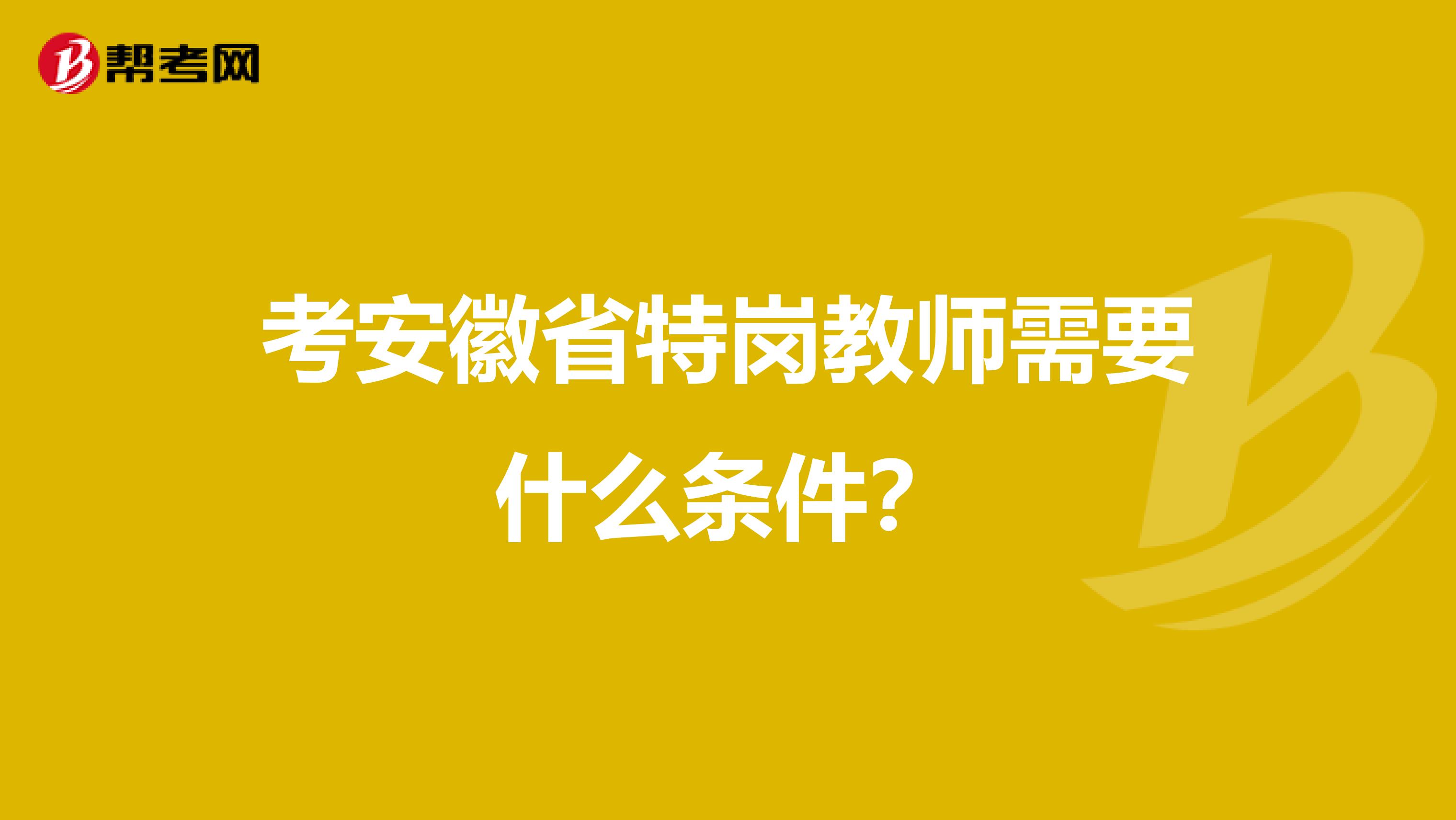 考安徽省特岗教师需要什么条件？