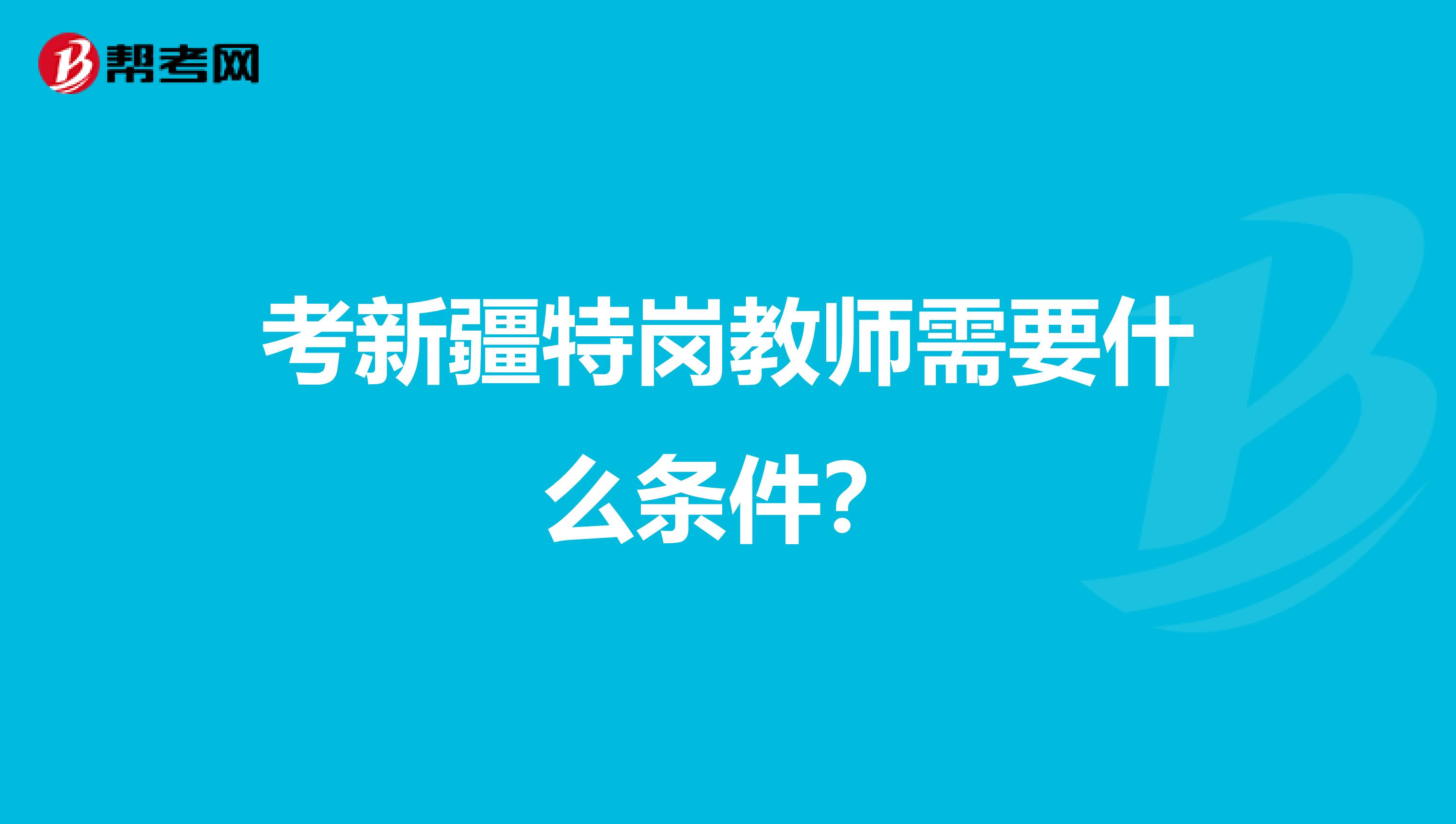 考新疆特岗教师需要什么条件？