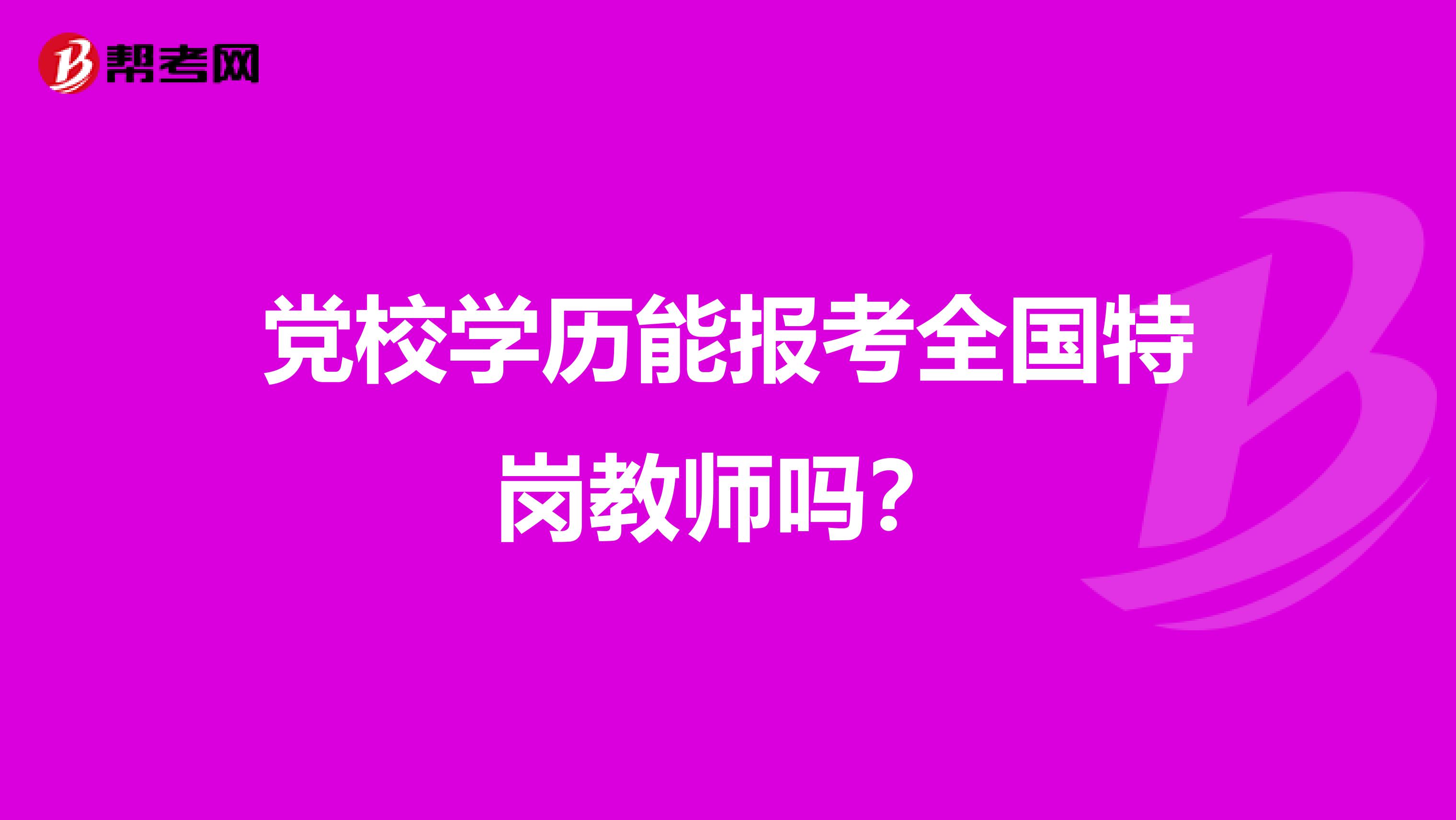 党校学历能报考全国特岗教师吗？