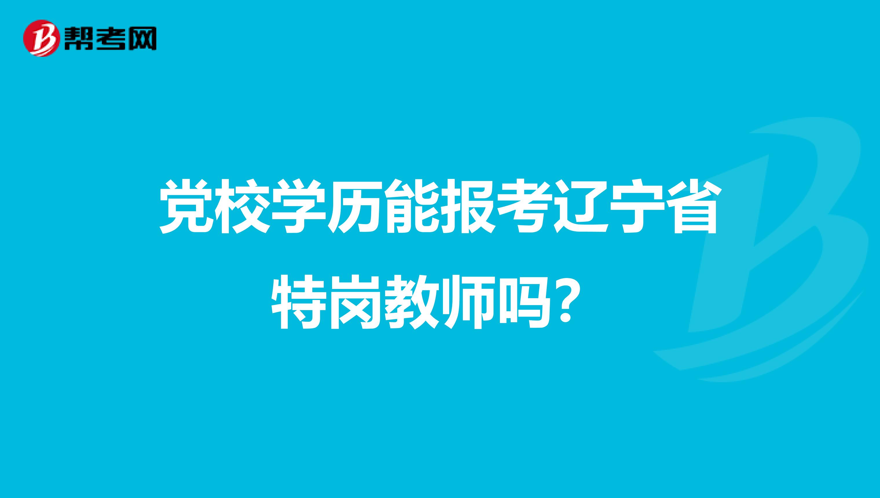党校学历能报考辽宁省特岗教师吗？