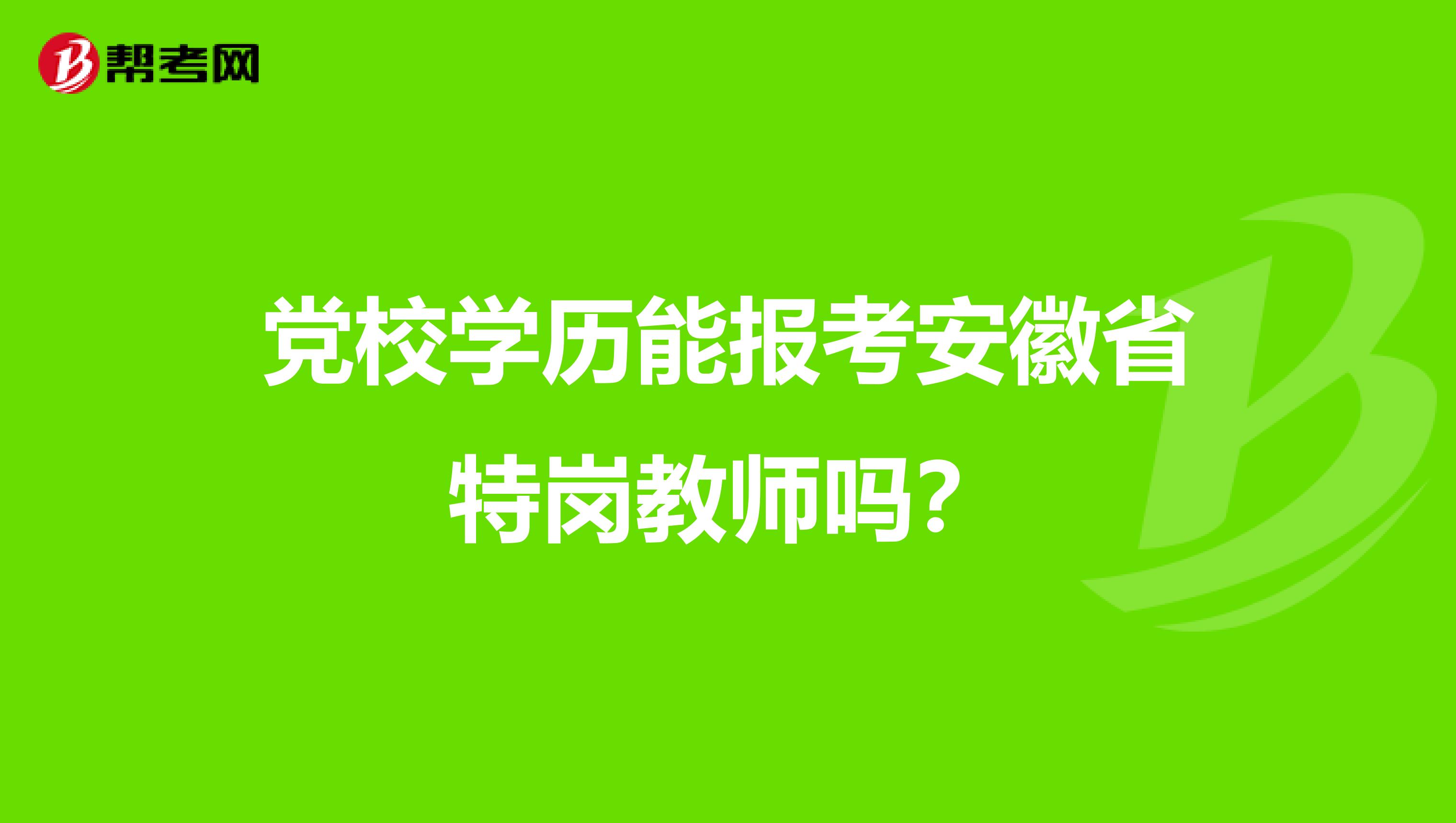 党校学历能报考安徽省特岗教师吗？