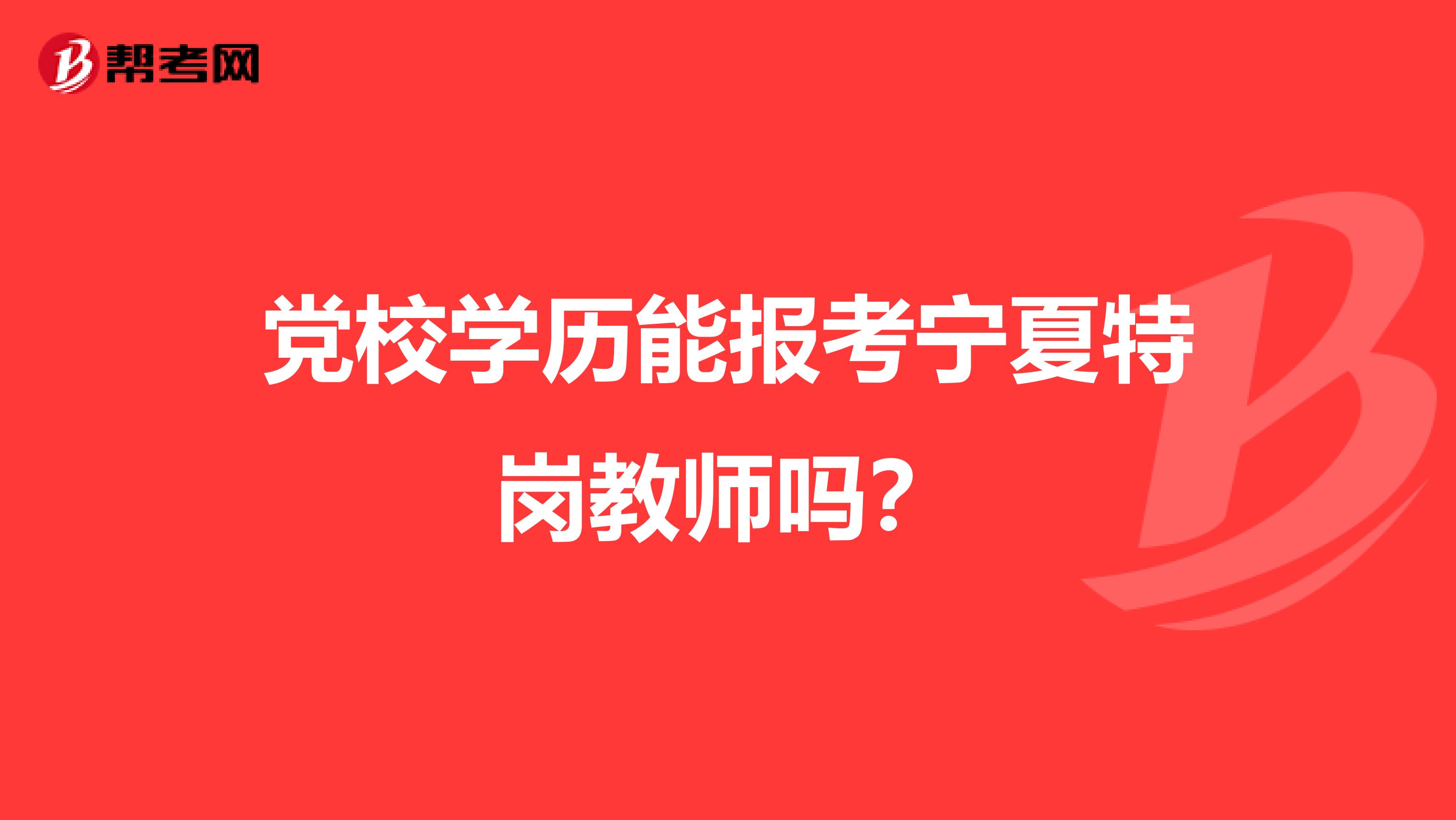 党校学历能报考宁夏特岗教师吗？