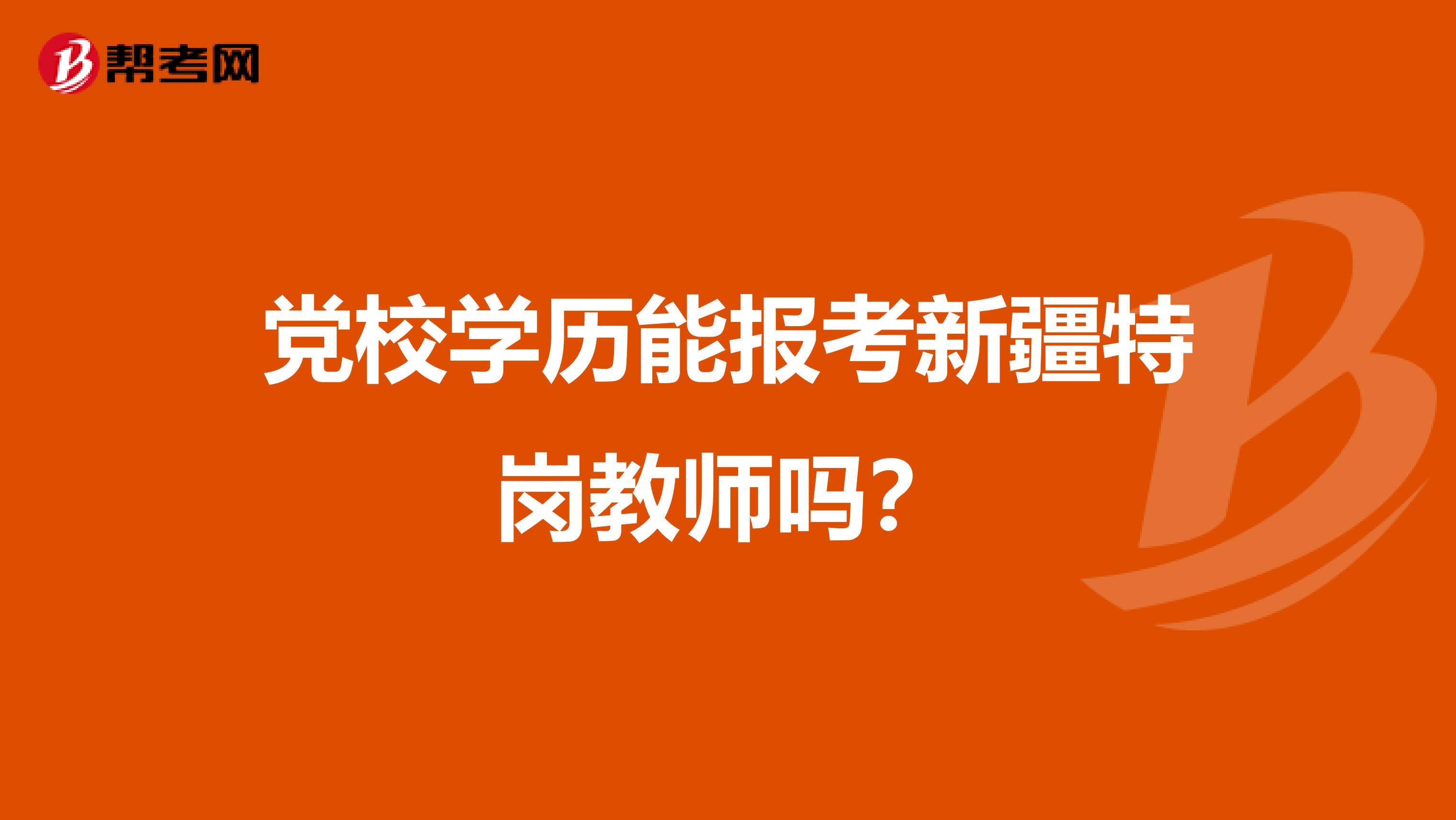 党校学历能报考新疆特岗教师吗？