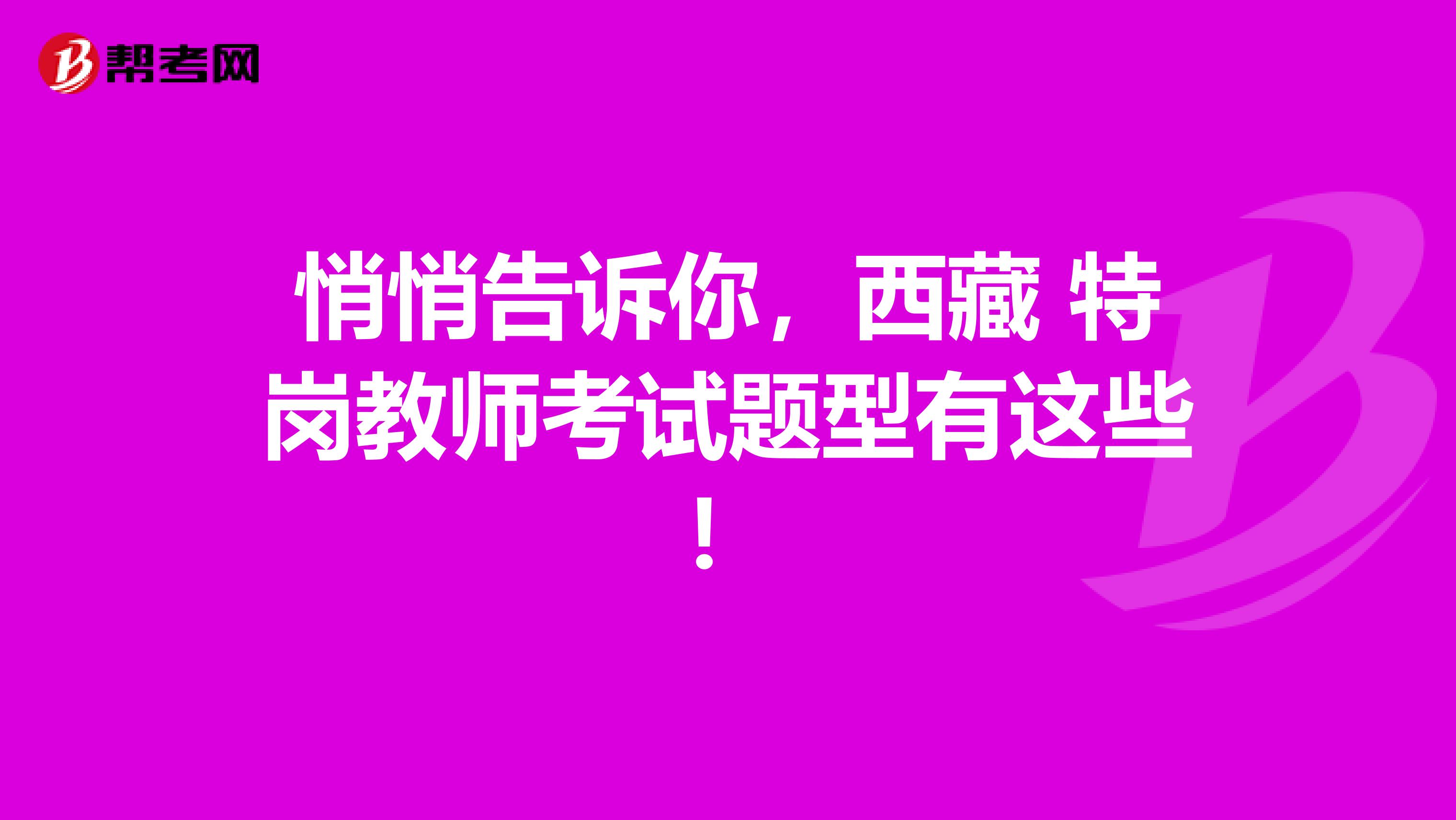 悄悄告诉你，西藏 特岗教师考试题型有这些！