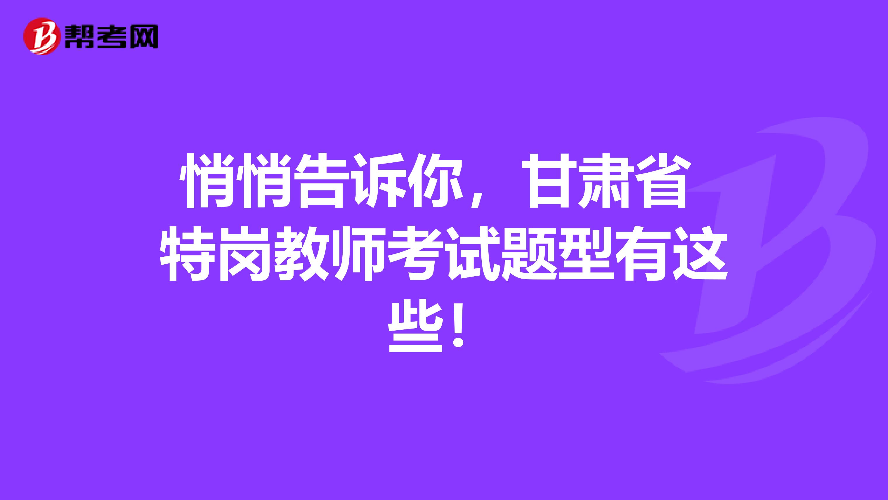 悄悄告诉你，甘肃省 特岗教师考试题型有这些！