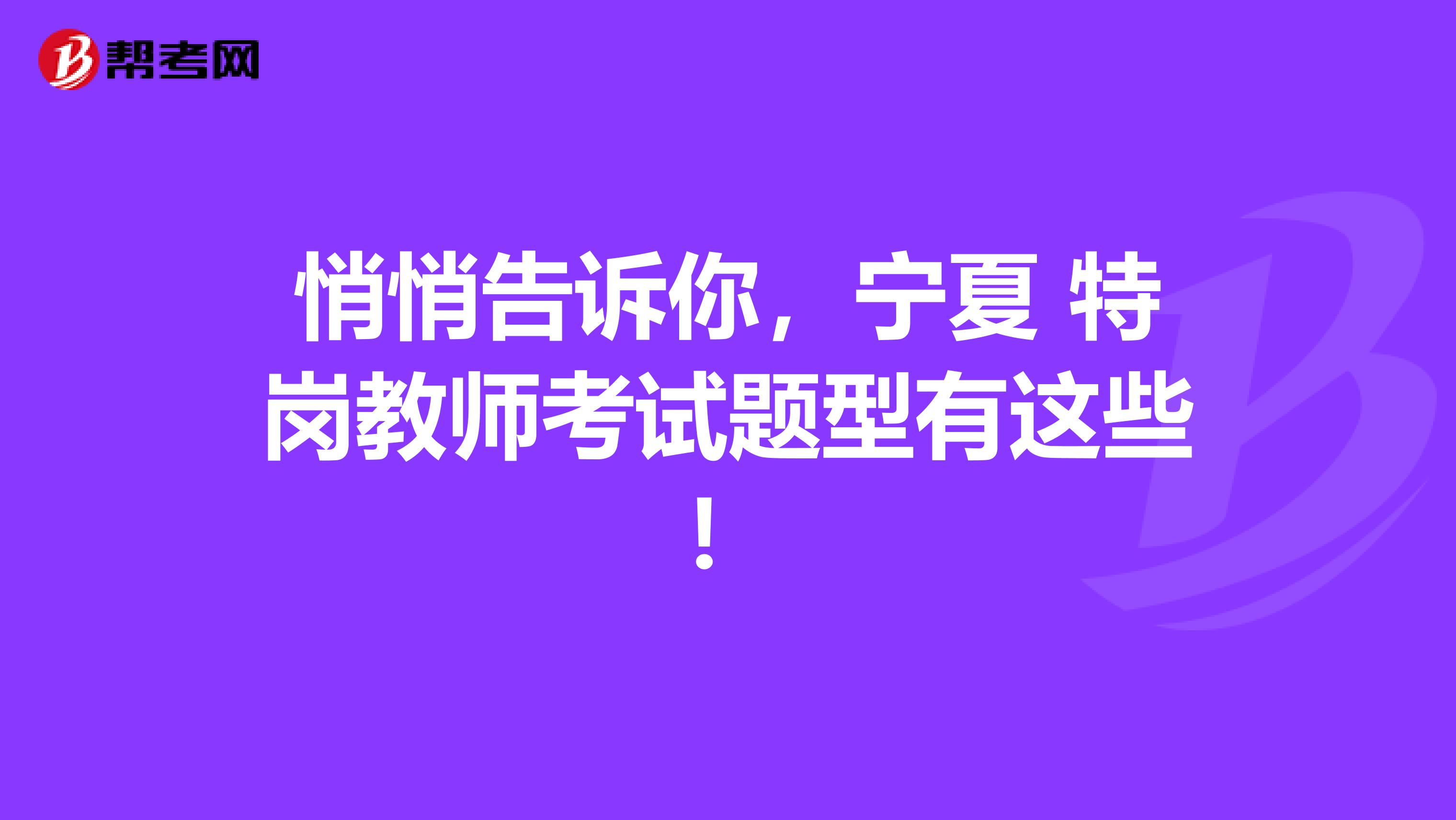 悄悄告诉你，宁夏 特岗教师考试题型有这些！