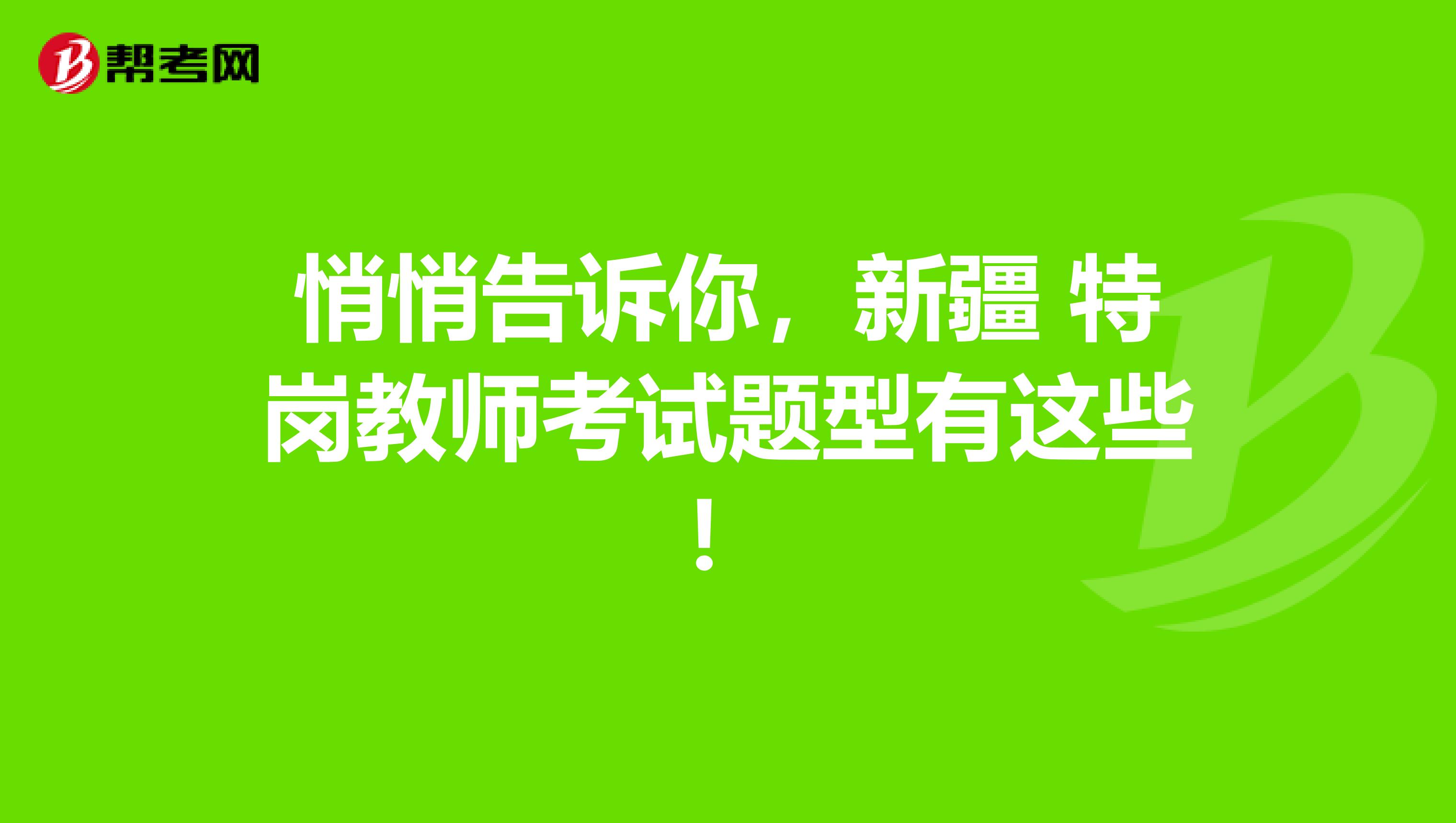 悄悄告诉你，新疆 特岗教师考试题型有这些！