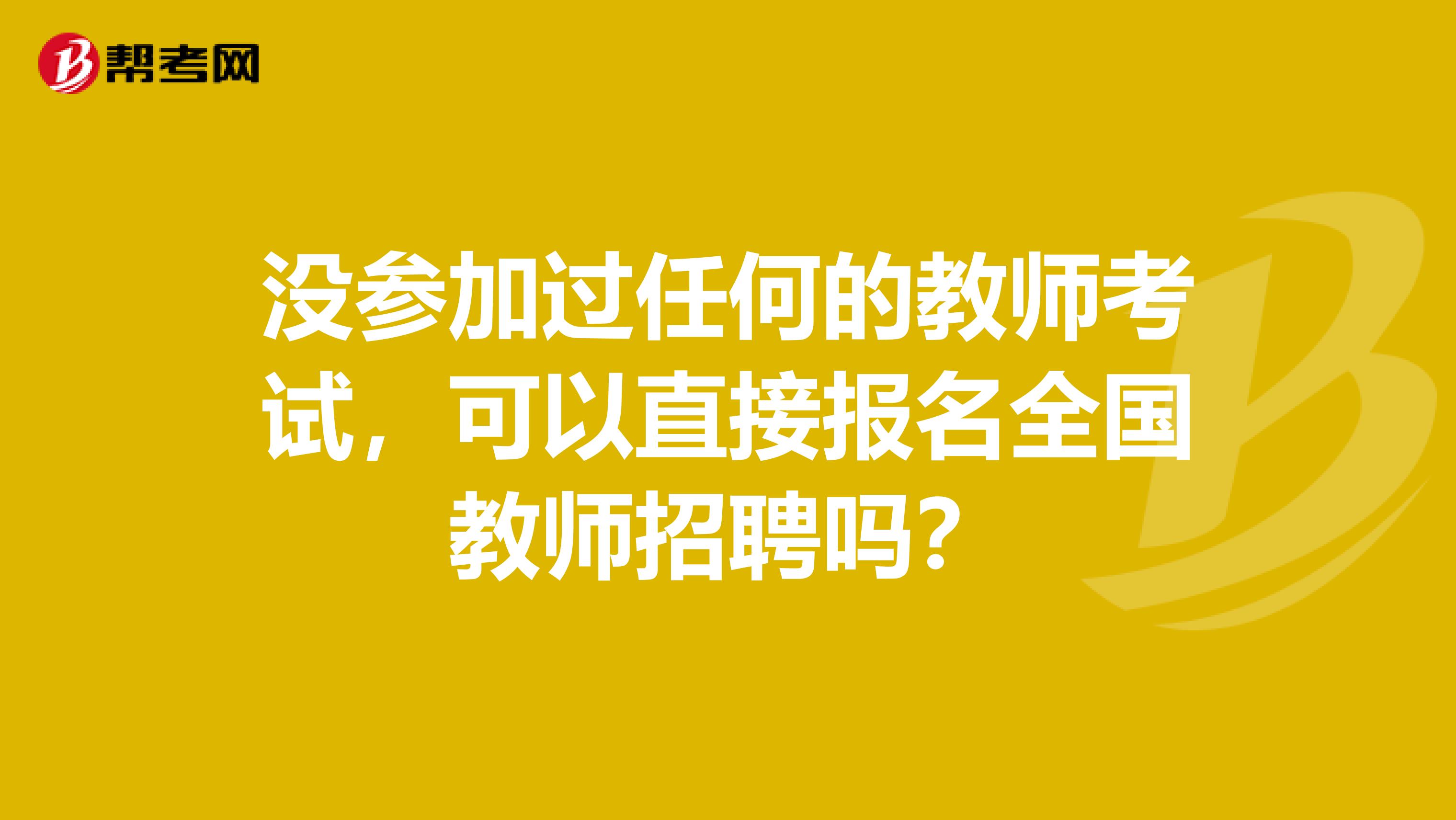没参加过任何的教师考试，可以直接报名全国教师招聘吗？