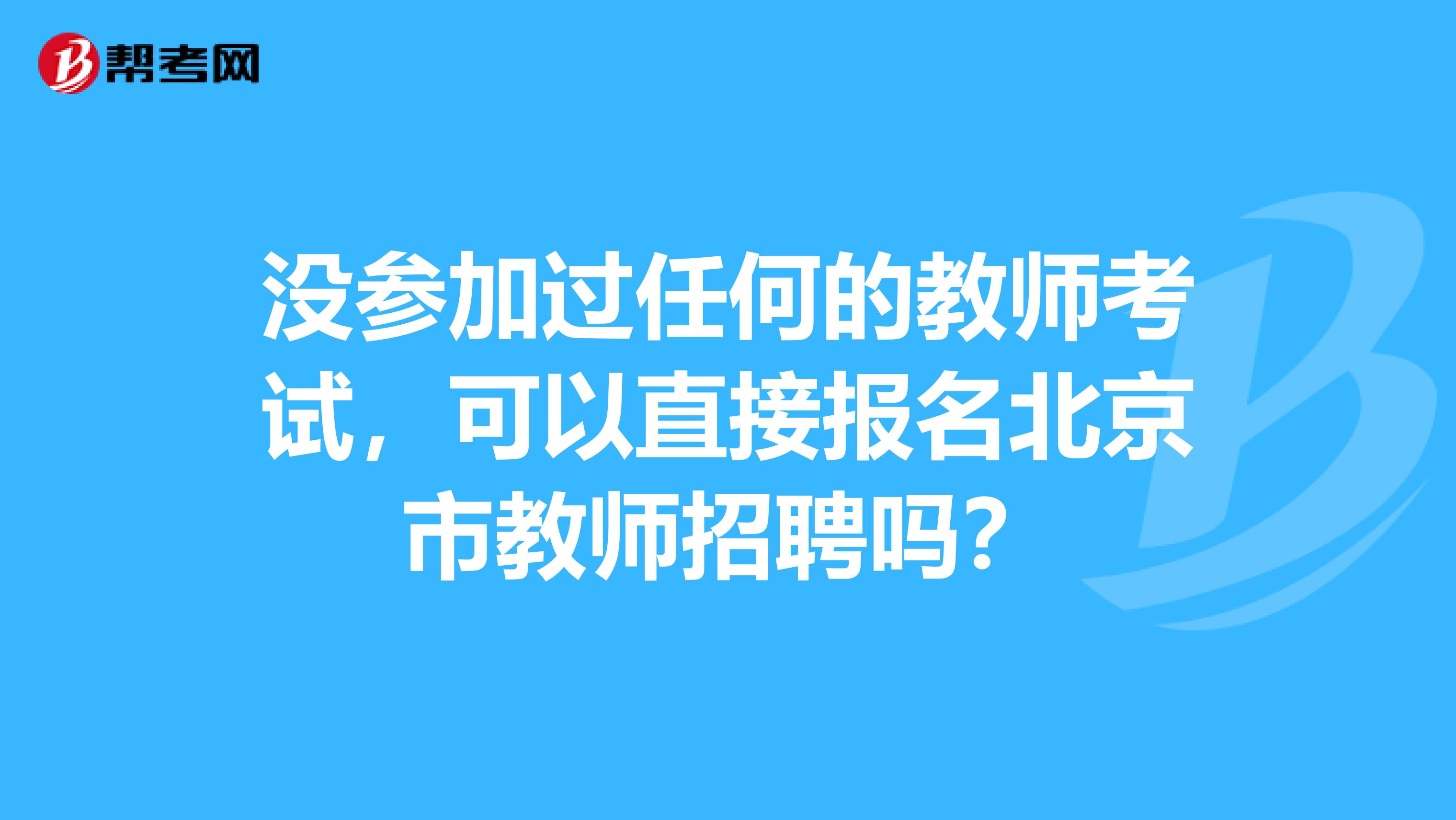 没参加过任何的教师考试，可以直接报名北京市教师招聘吗？