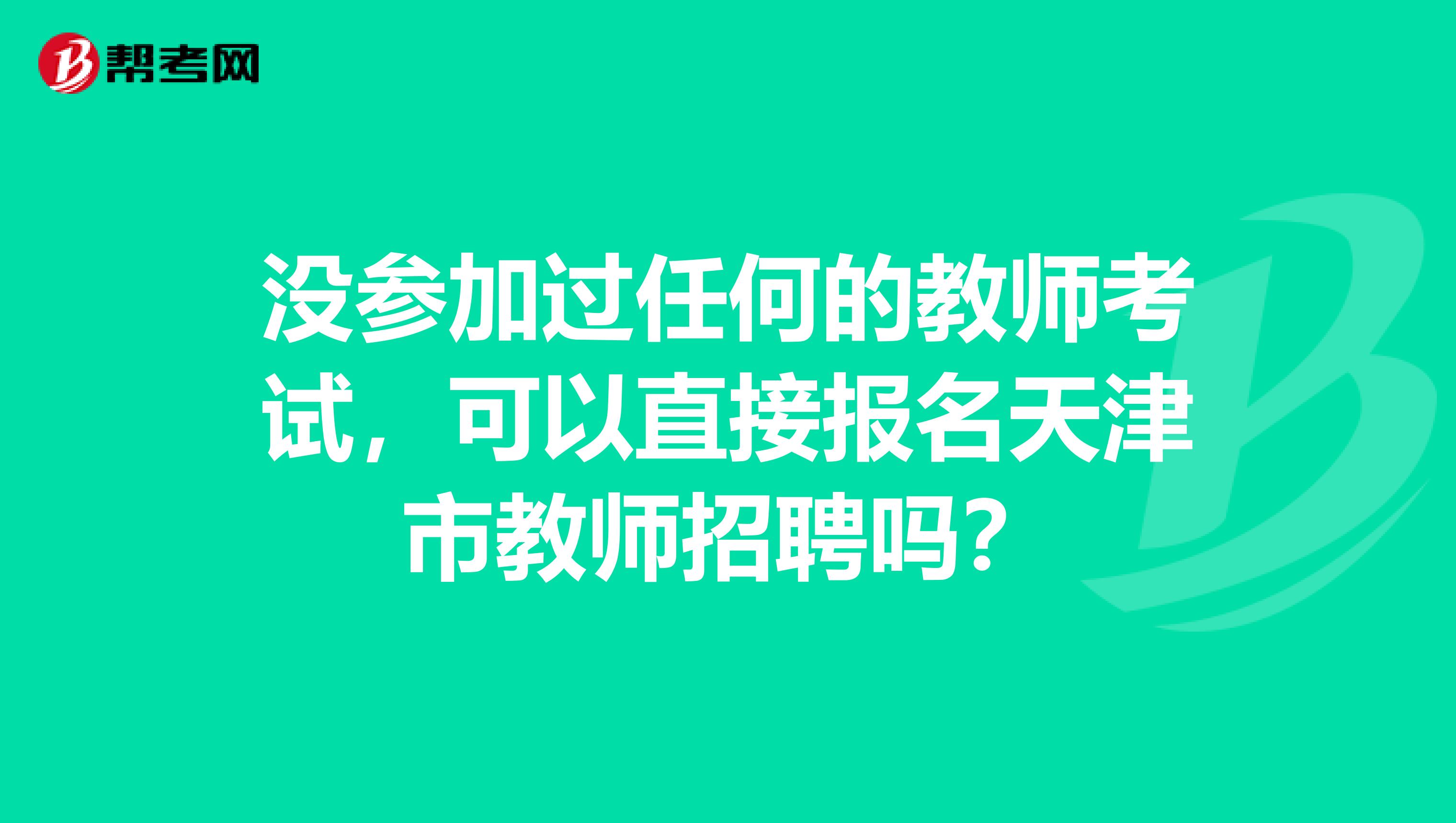 没参加过任何的教师考试，可以直接报名天津市教师招聘吗？