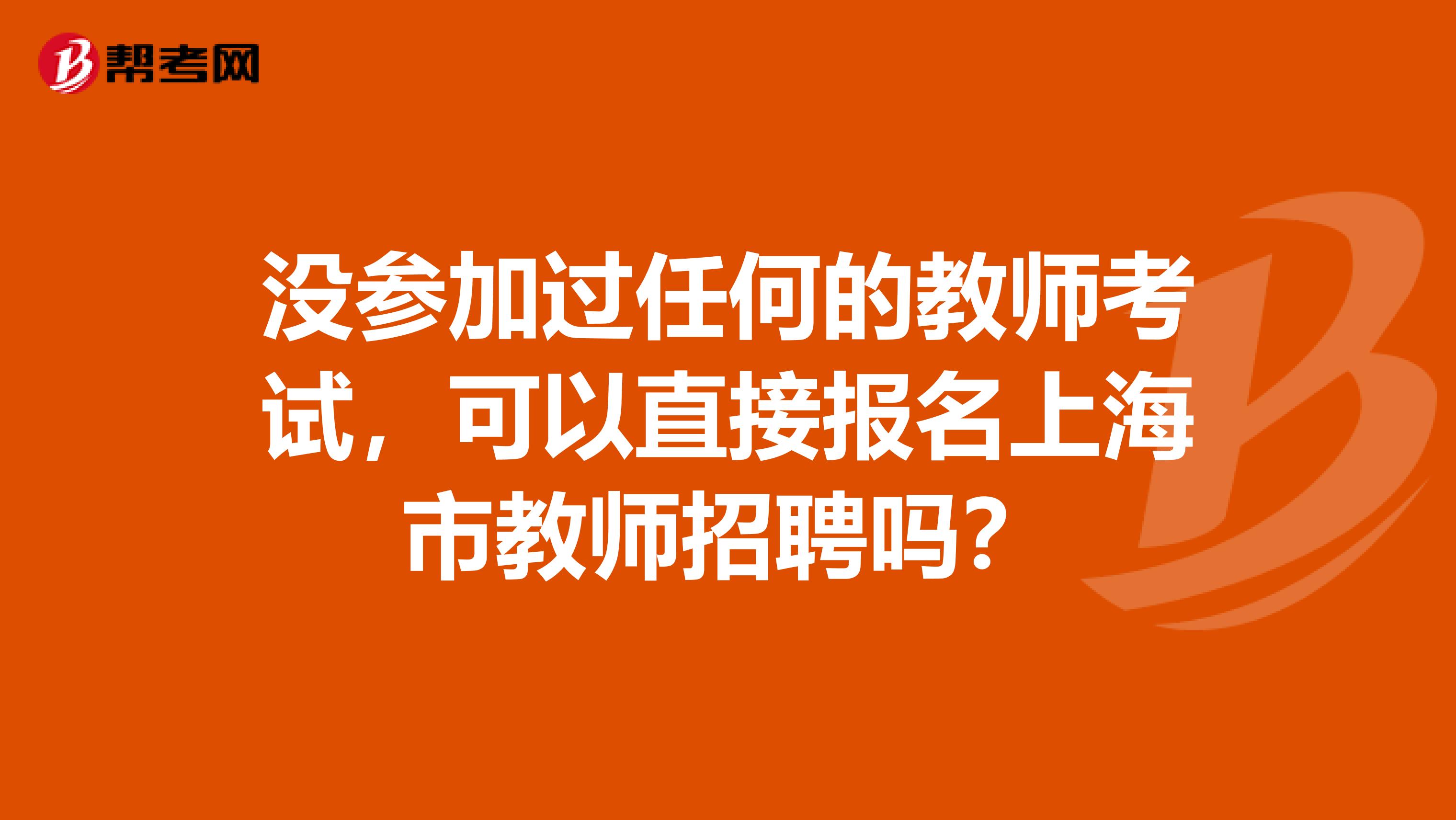没参加过任何的教师考试，可以直接报名上海市教师招聘吗？