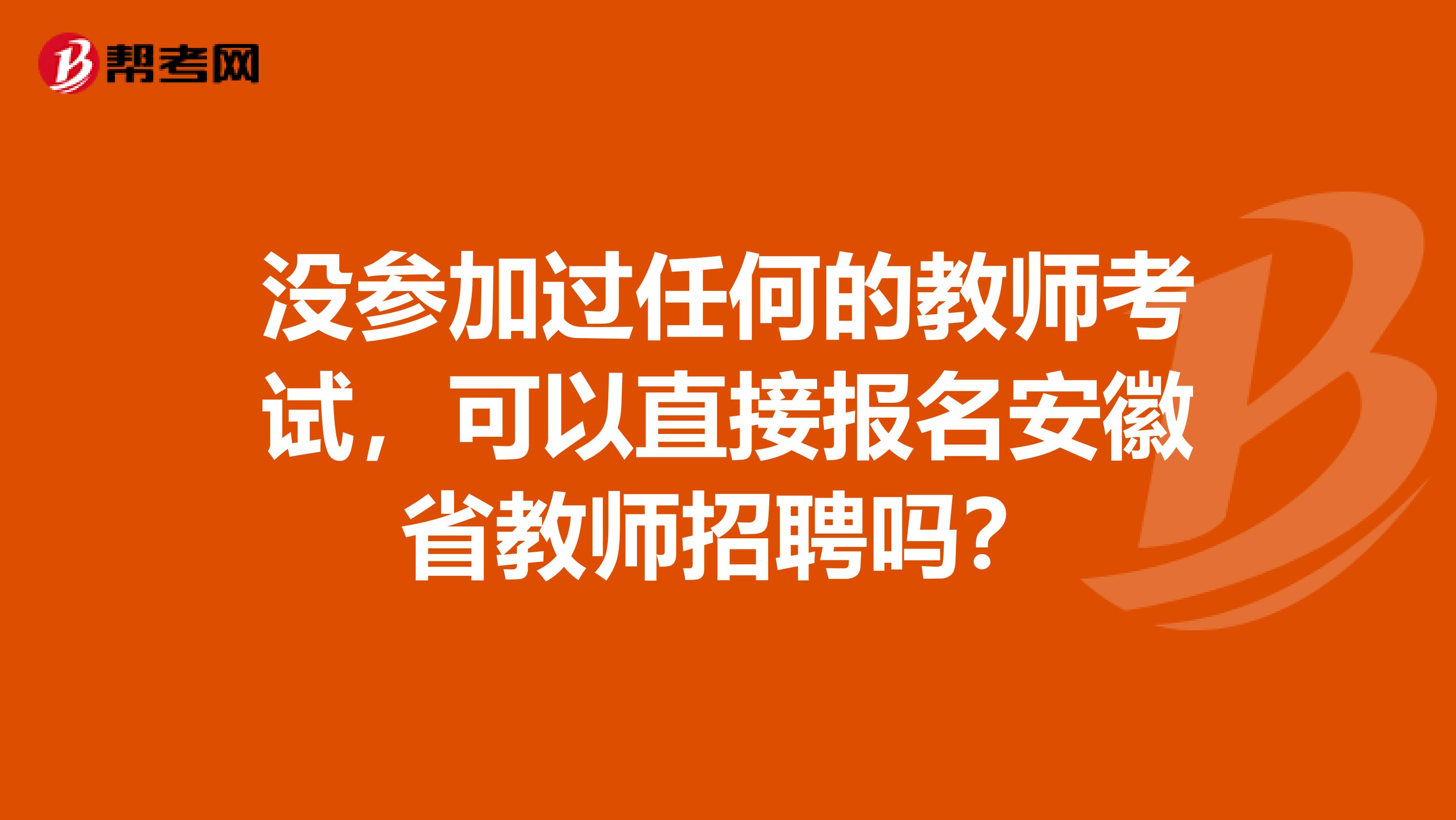 没参加过任何的教师考试，可以直接报名安徽省教师招聘吗？