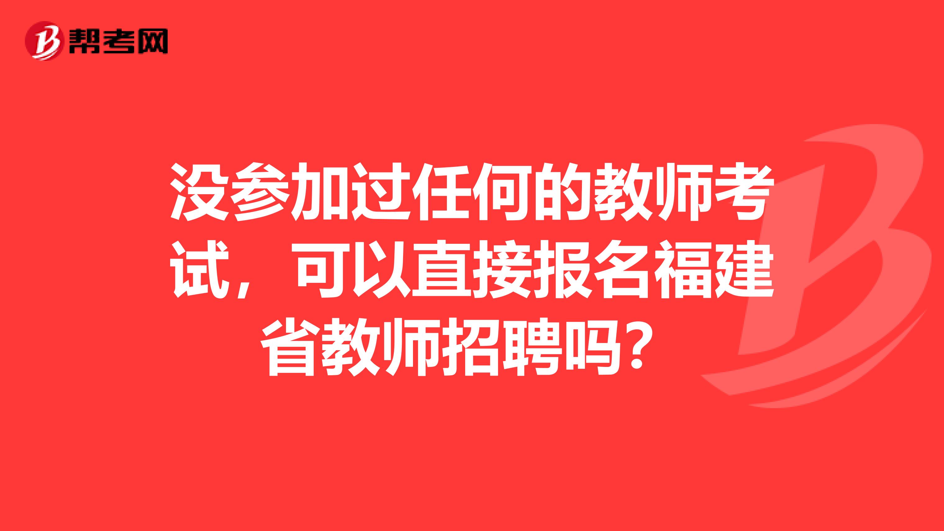 没参加过任何的教师考试，可以直接报名福建省教师招聘吗？