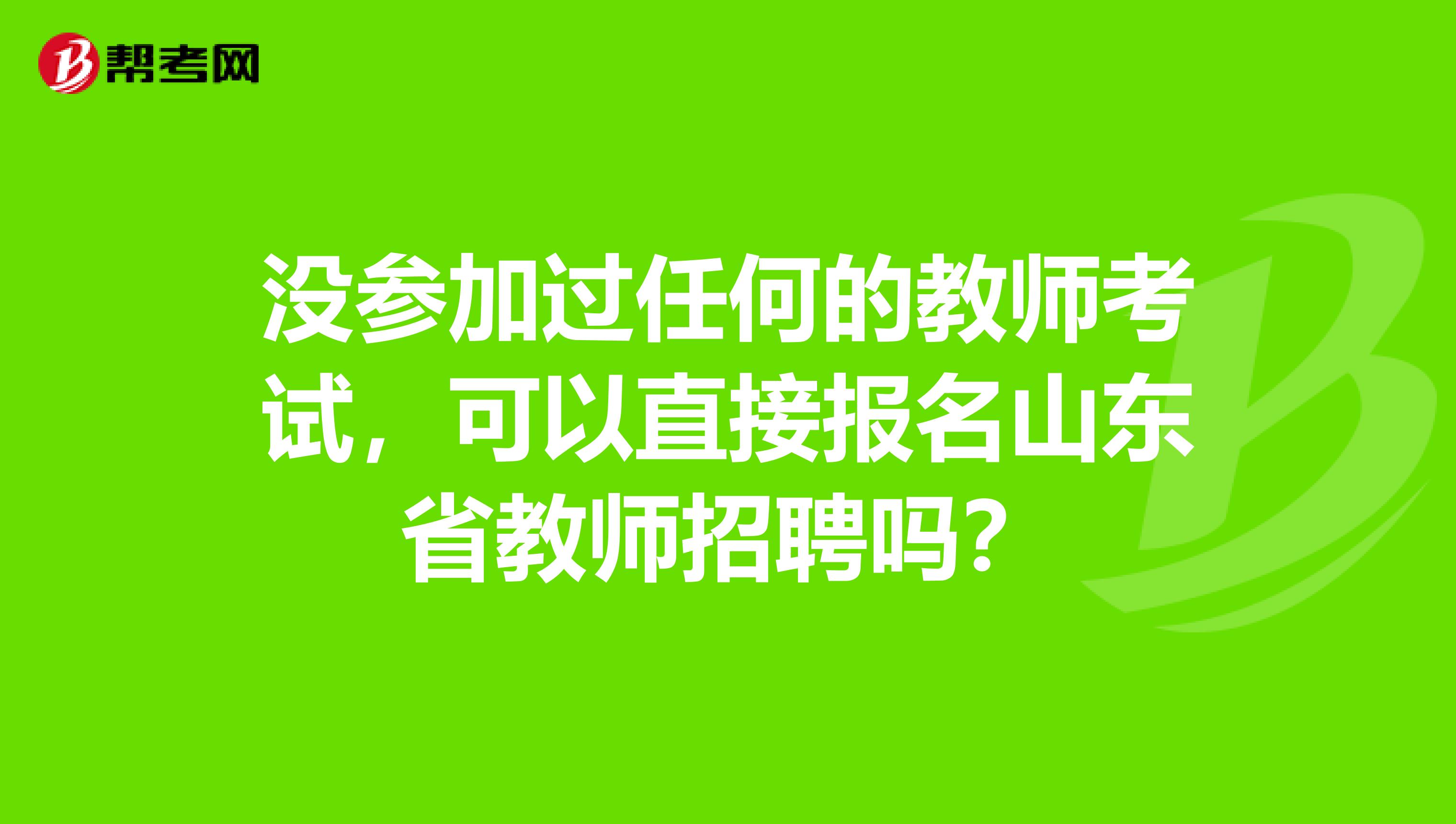 没参加过任何的教师考试，可以直接报名山东省教师招聘吗？