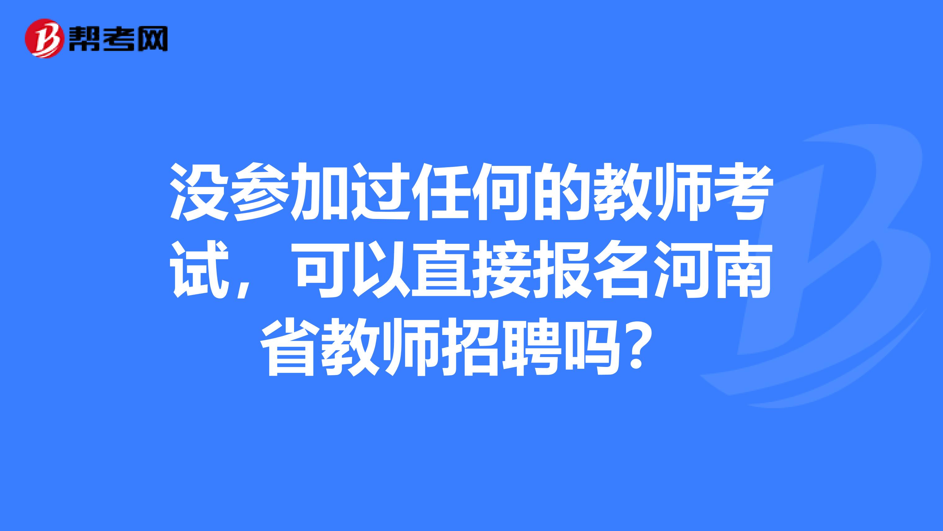 没参加过任何的教师考试，可以直接报名河南省教师招聘吗？