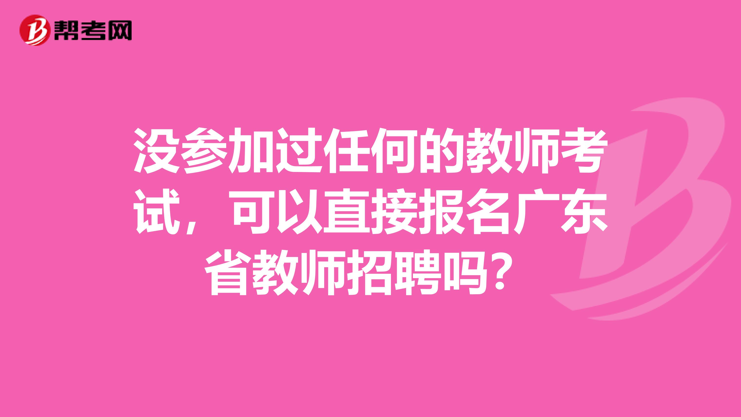 没参加过任何的教师考试，可以直接报名广东省教师招聘吗？