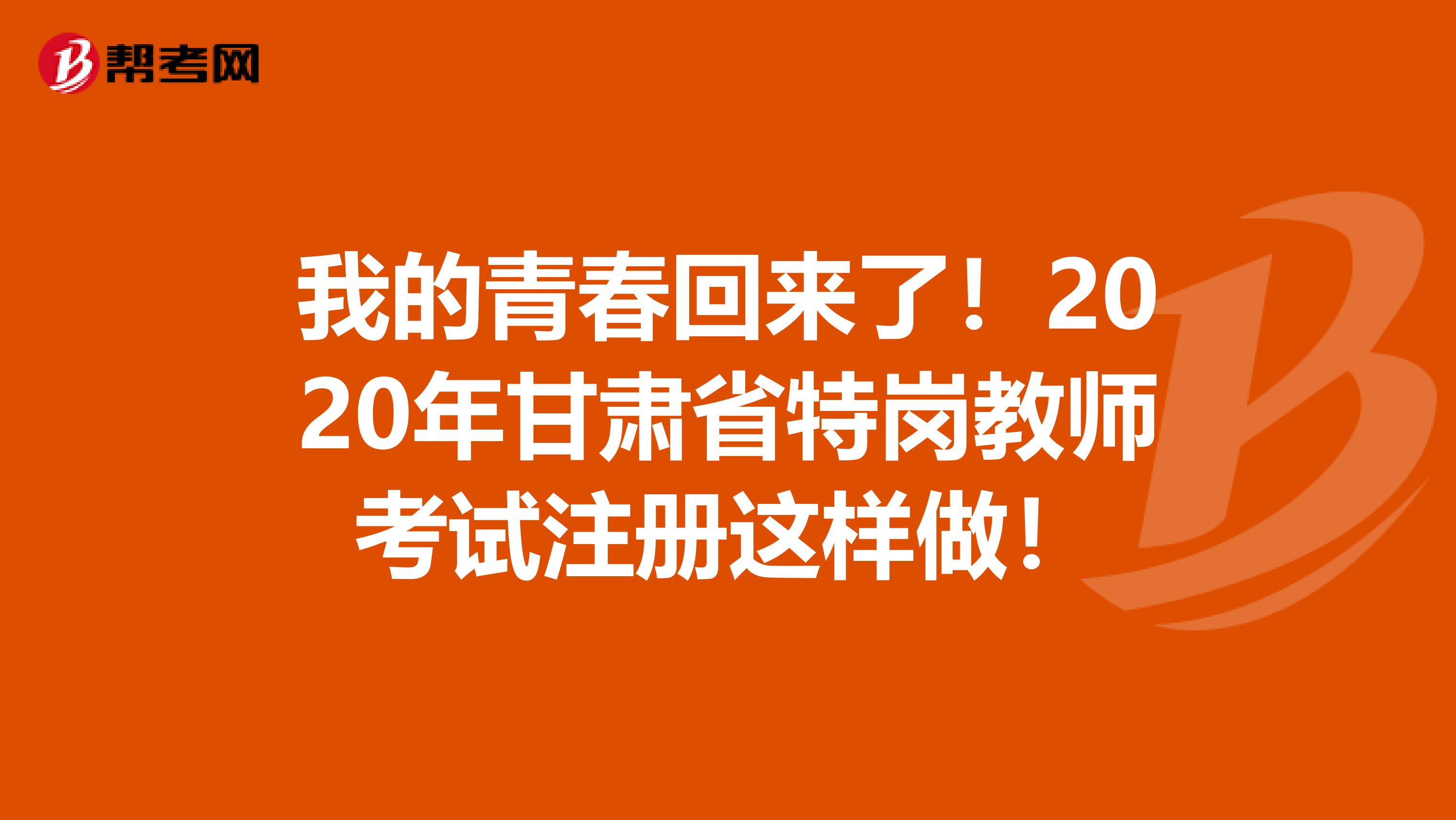 我的青春回來(lái)了！2020年甘肅省特崗教師考試注冊(cè)這樣做！