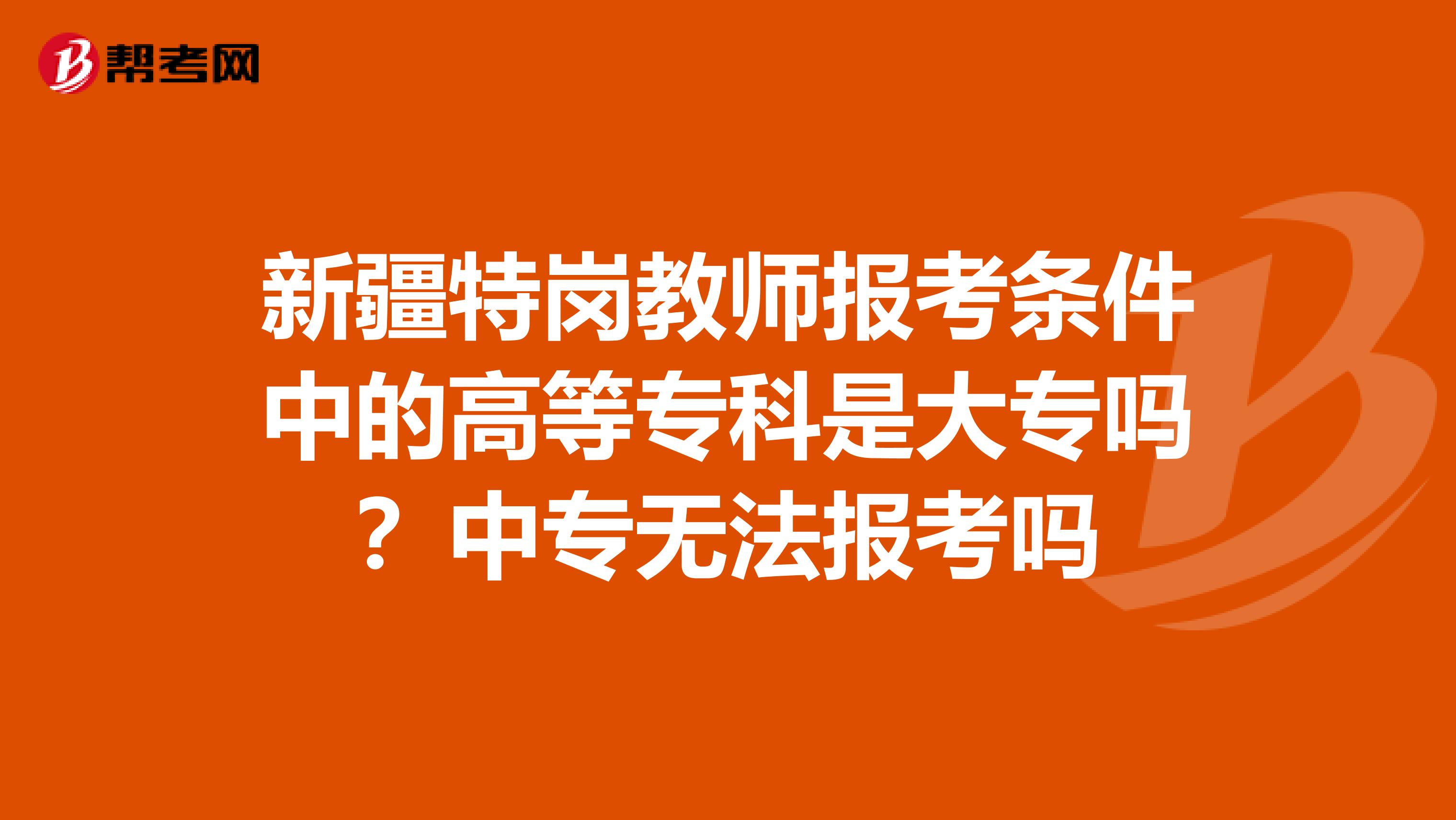 新疆特岗教师报考条件中的高等专科是大专吗？中专无法报考吗