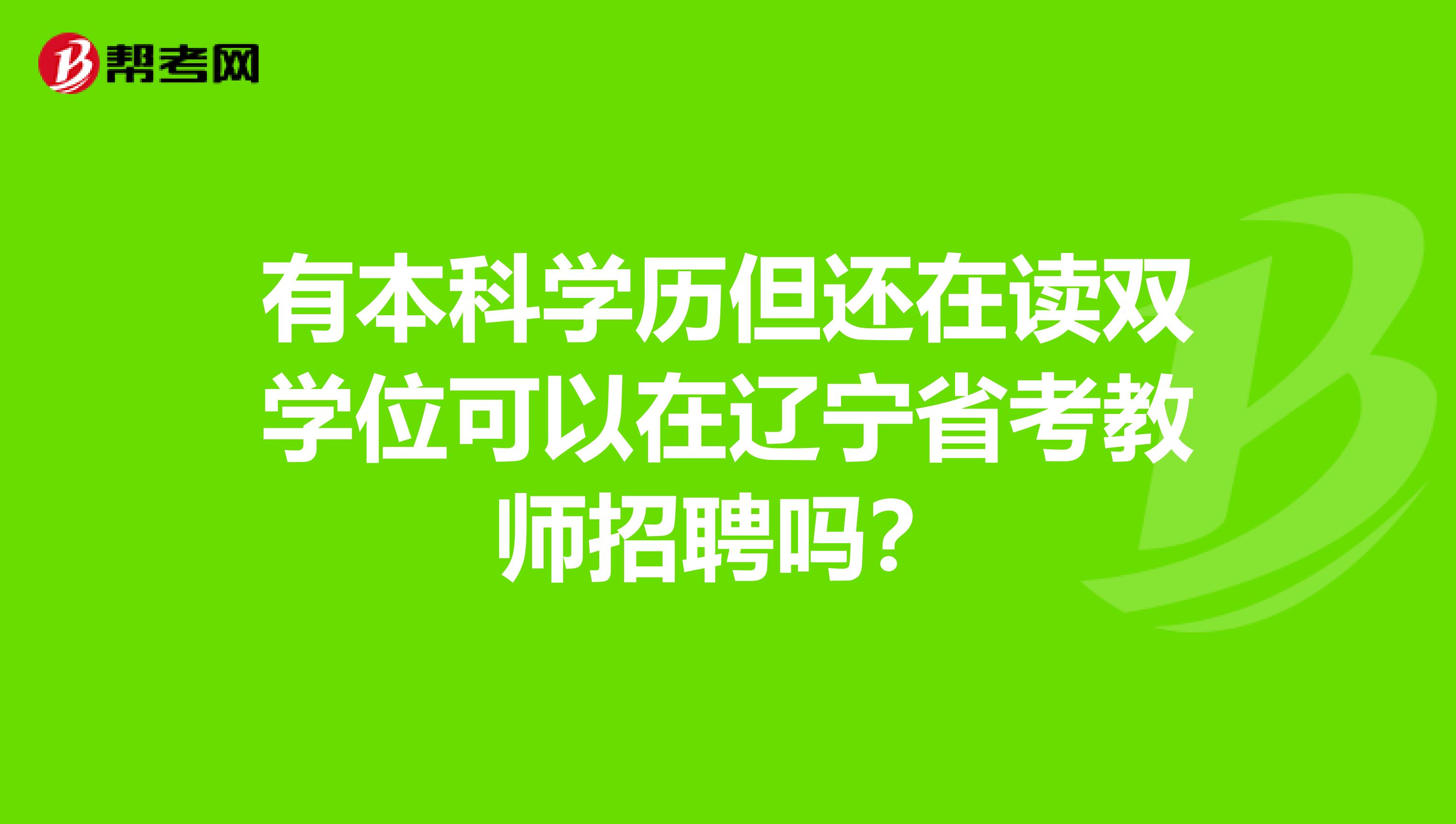有本科学历但还在读双学位可以在辽宁省考教师招聘吗？