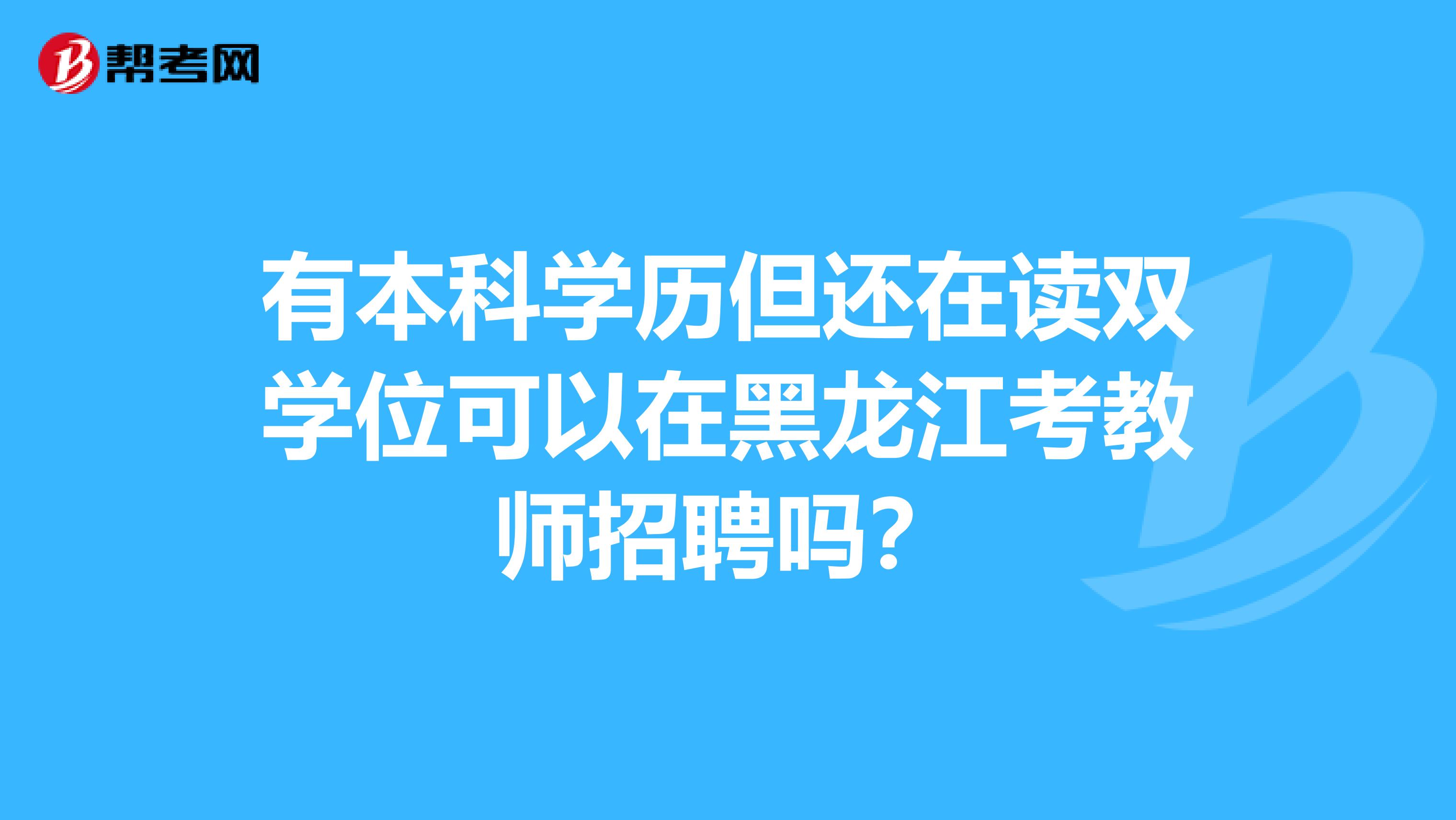 有本科学历但还在读双学位可以在黑龙江考教师招聘吗？
