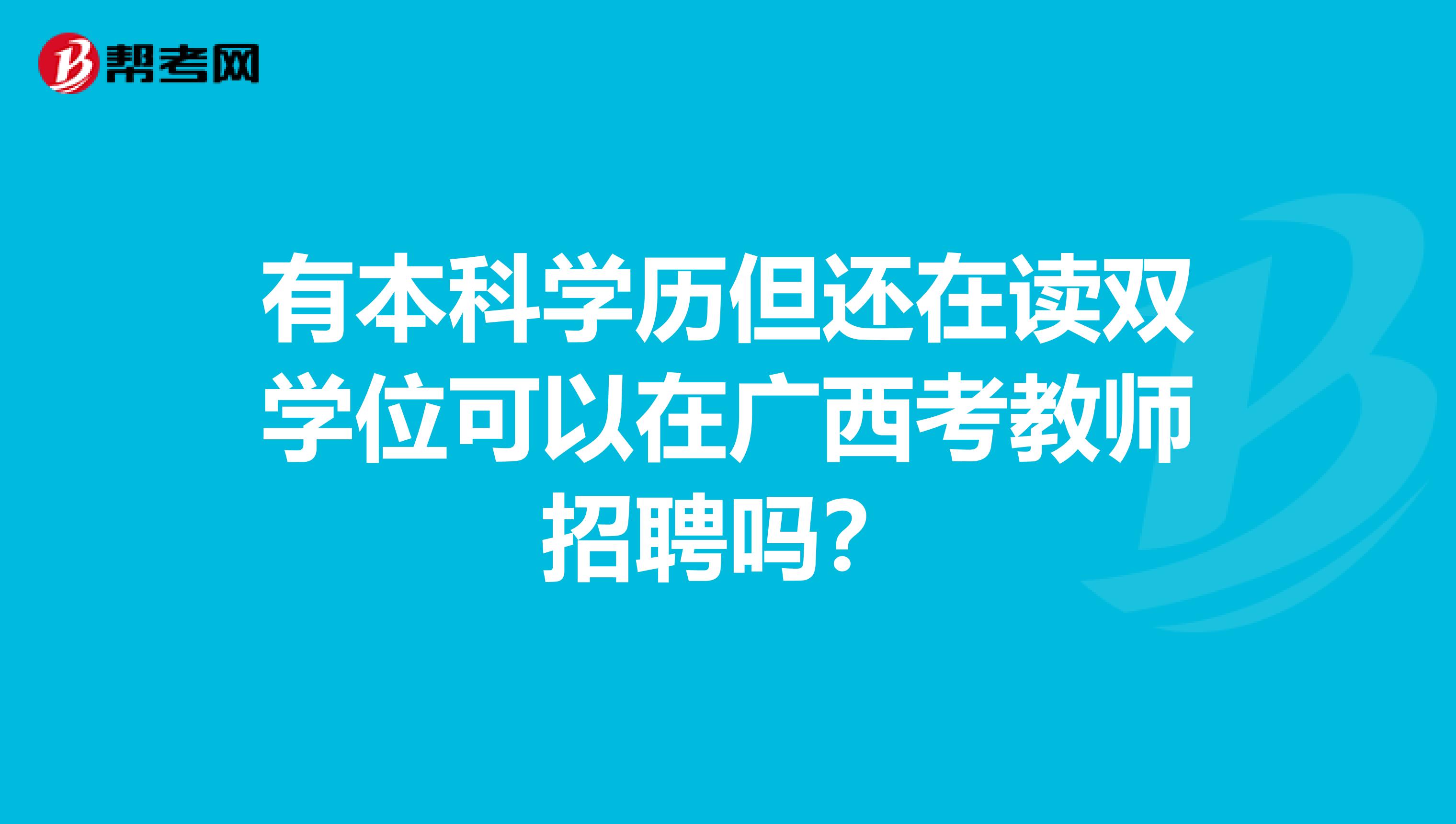 有本科学历但还在读双学位可以在广西考教师招聘吗？