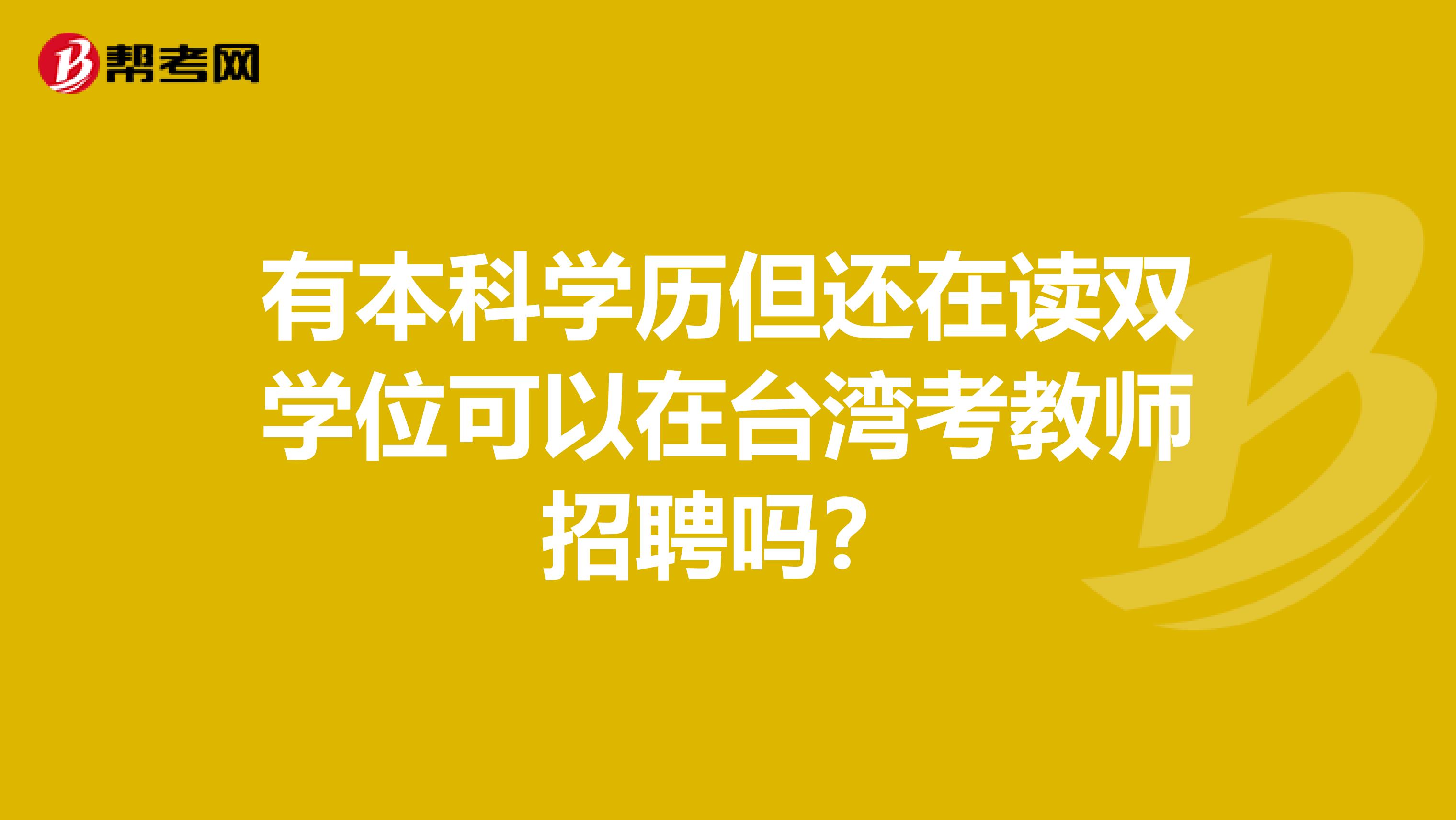 有本科学历但还在读双学位可以在台湾考教师招聘吗？