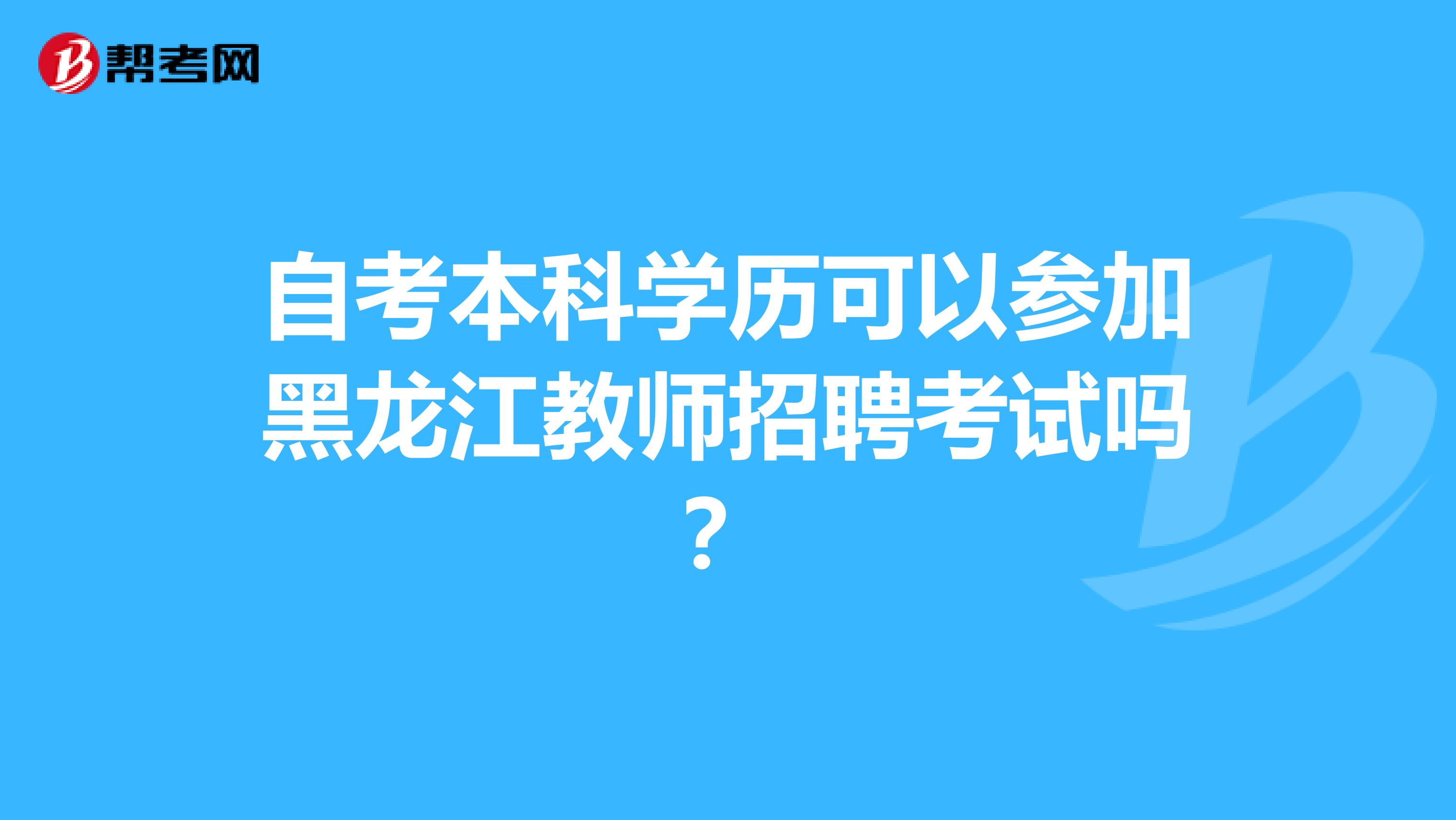 自考本科学历可以参加黑龙江教师招聘考试吗？