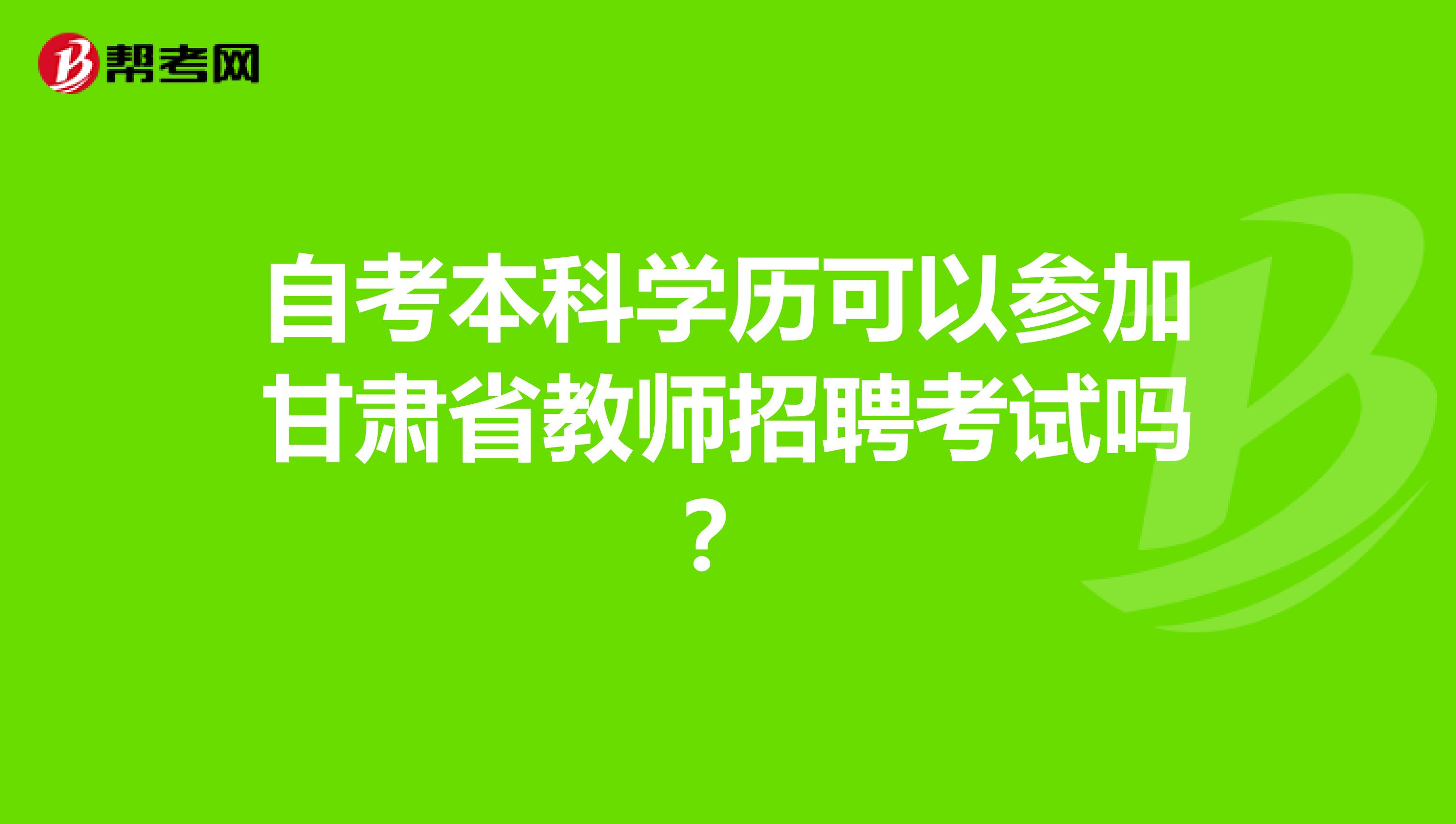 自考本科学历可以参加甘肃省教师招聘考试吗？