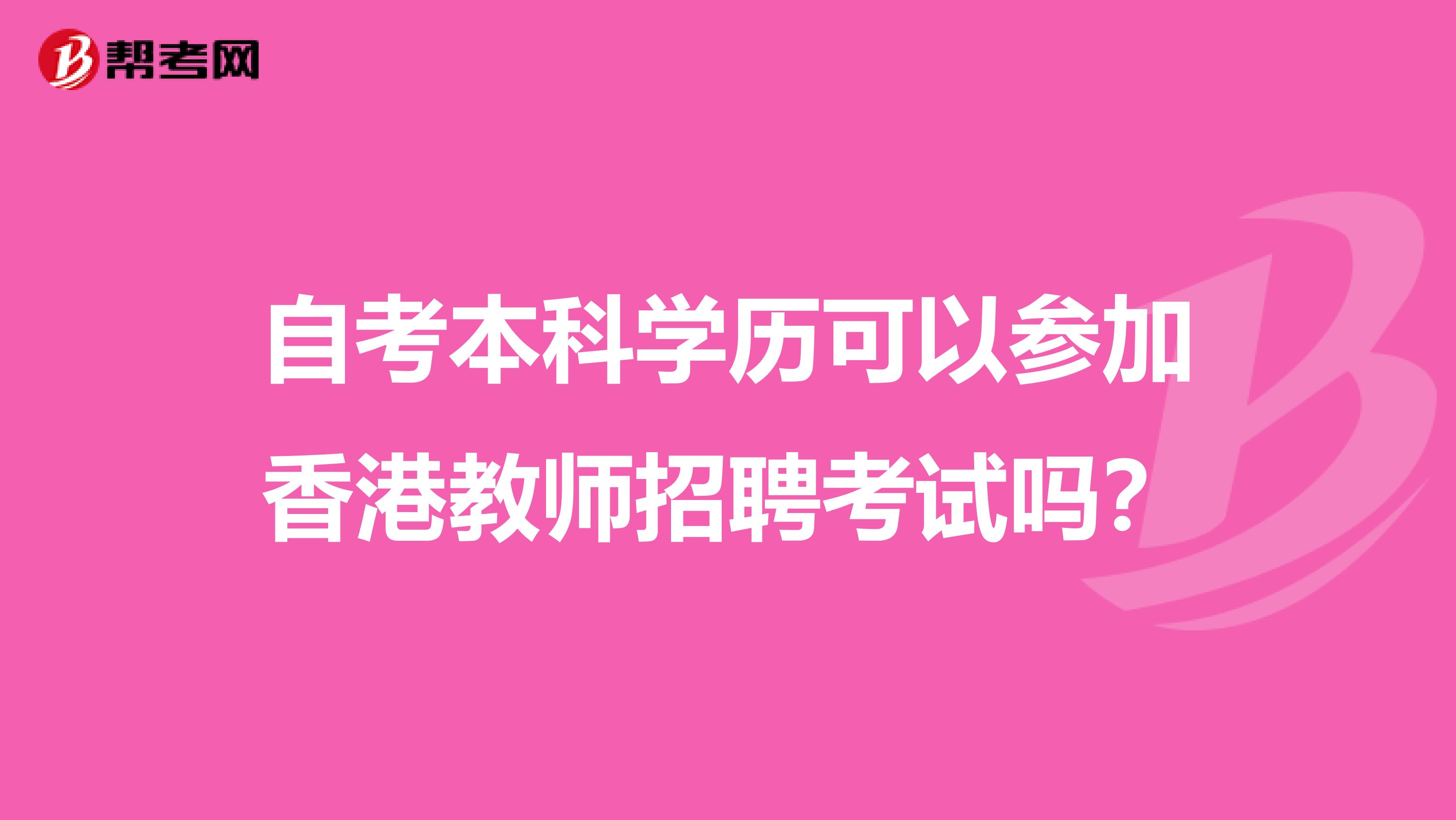 自考本科学历可以参加香港教师招聘考试吗？