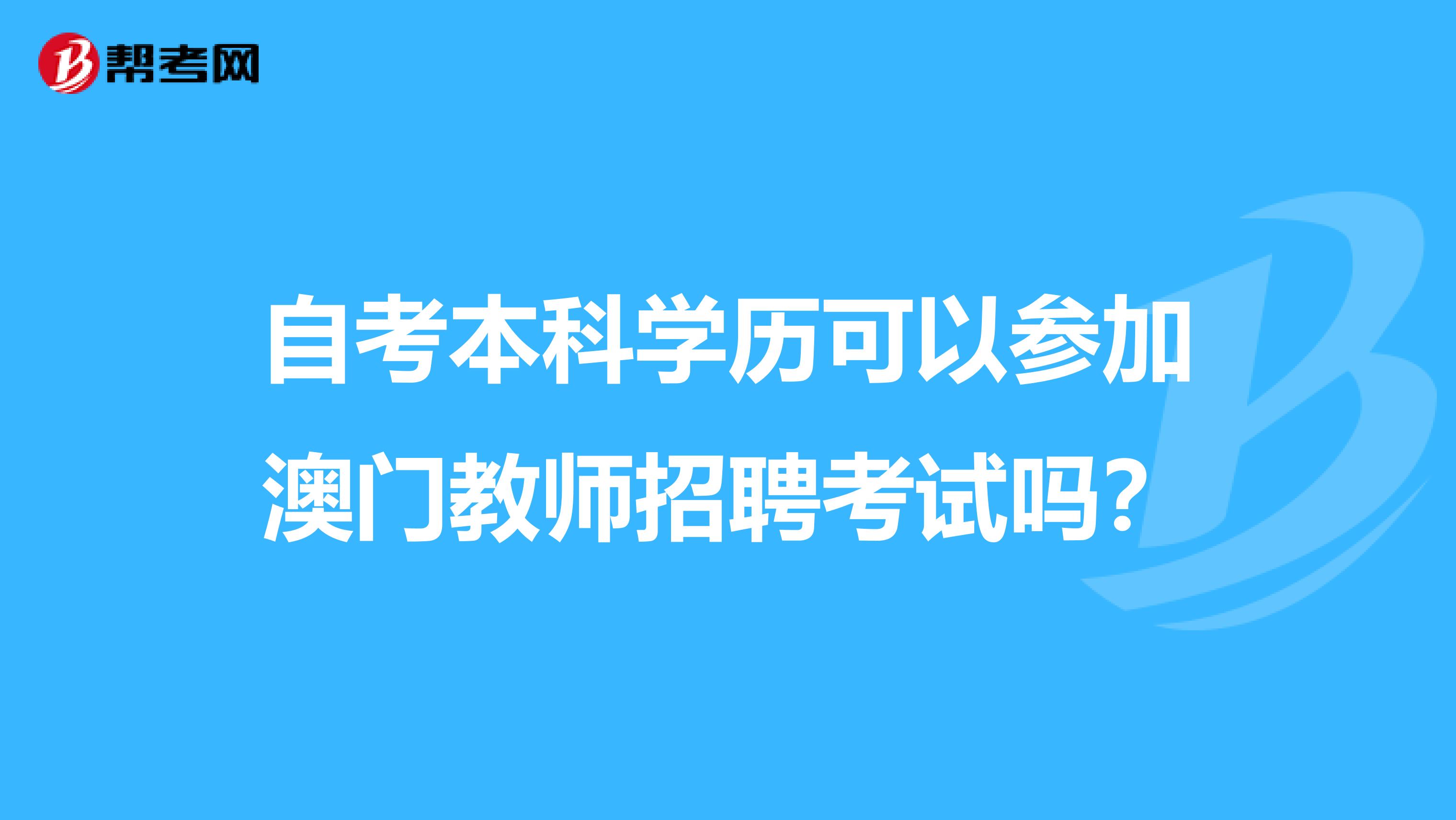 自考本科学历可以参加澳门教师招聘考试吗？