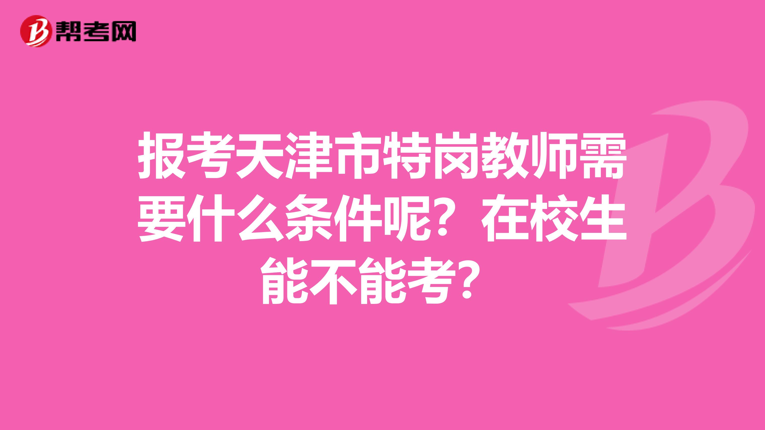 报考天津市特岗教师需要什么条件呢？在校生能不能考？