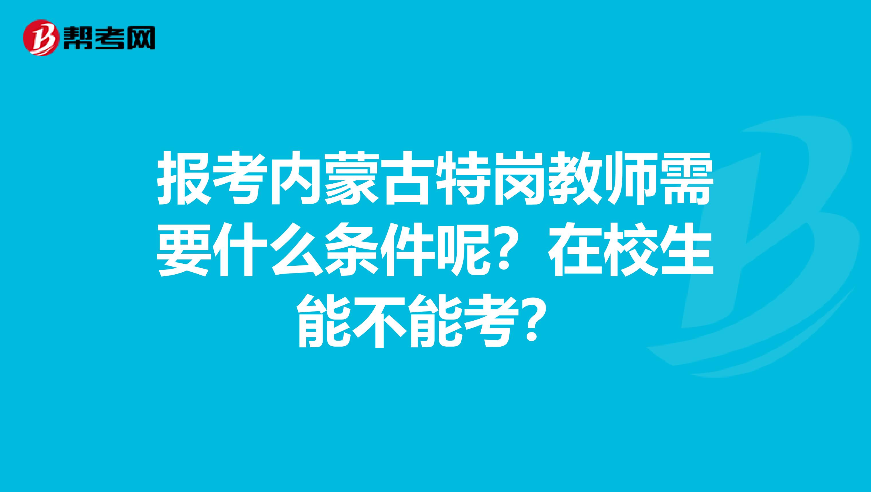 报考内蒙古特岗教师需要什么条件呢？在校生能不能考？