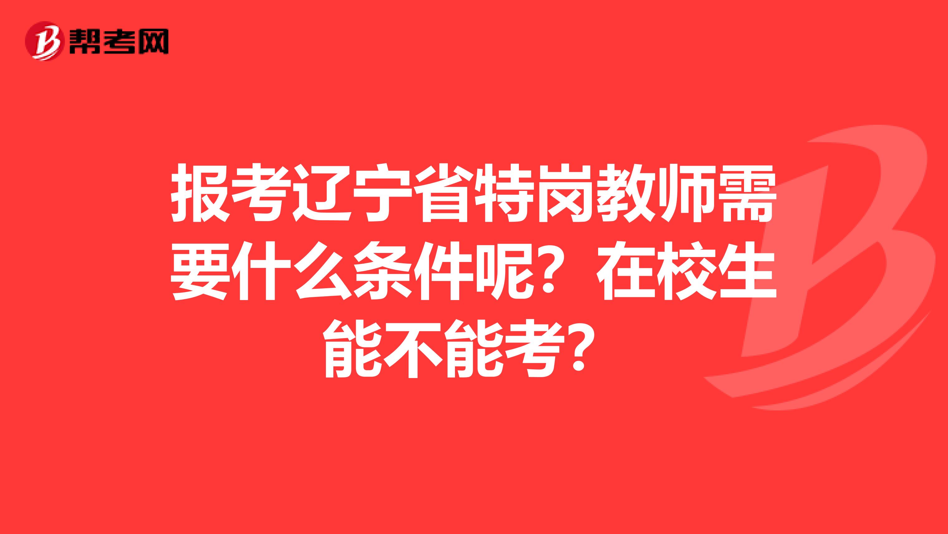 报考辽宁省特岗教师需要什么条件呢？在校生能不能考？