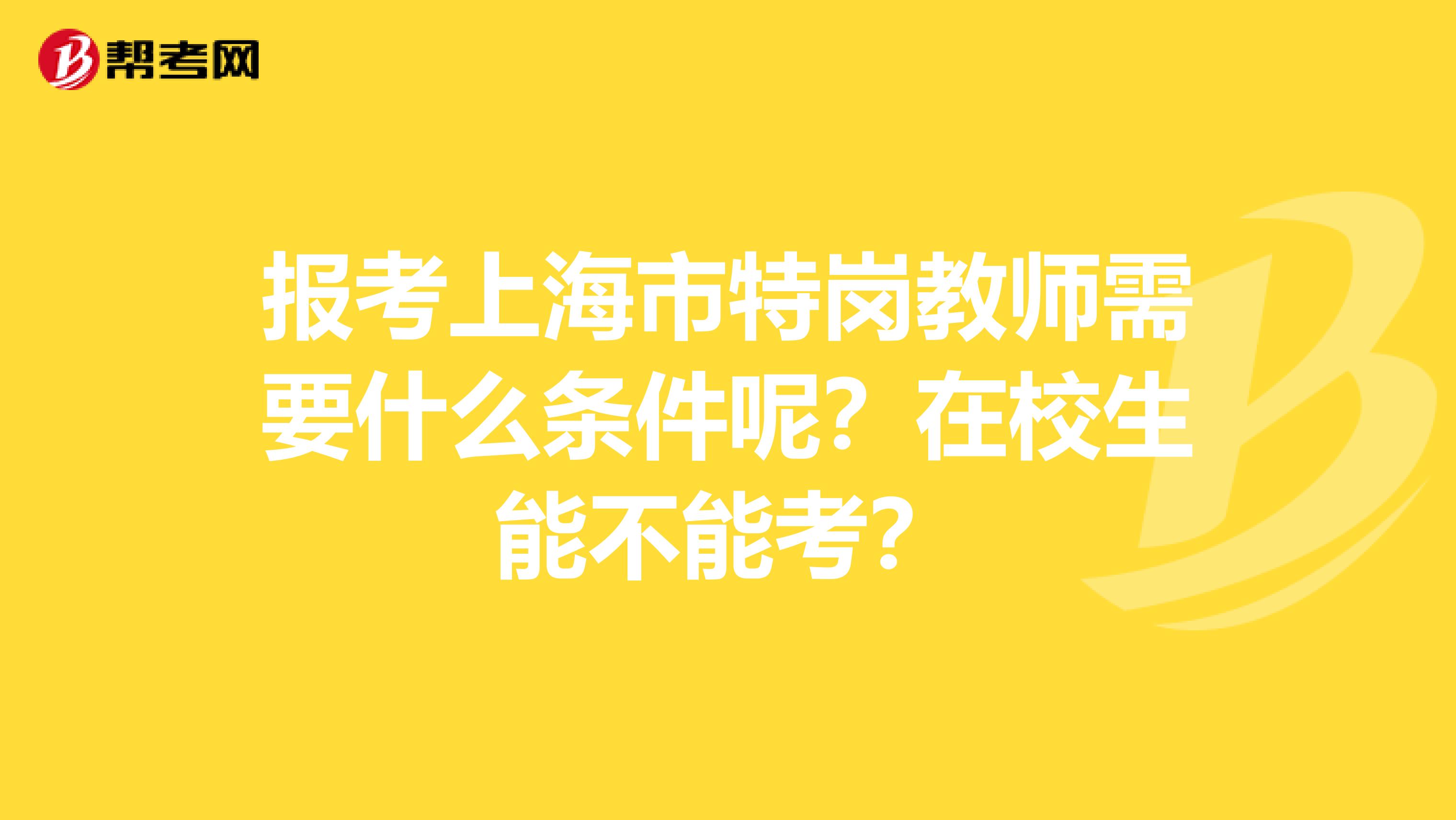 报考上海市特岗教师需要什么条件呢？在校生能不能考？