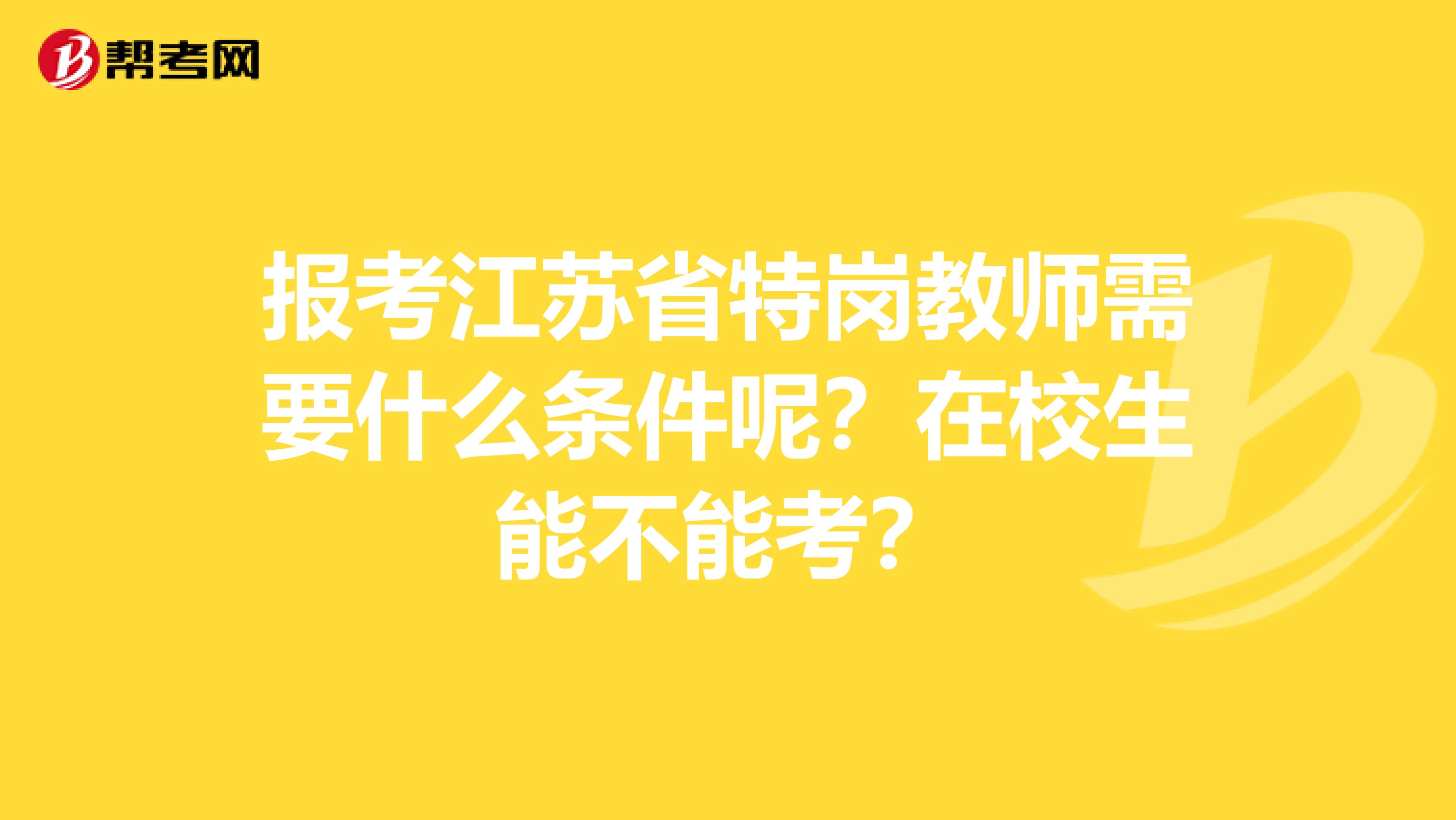 报考江苏省特岗教师需要什么条件呢？在校生能不能考？