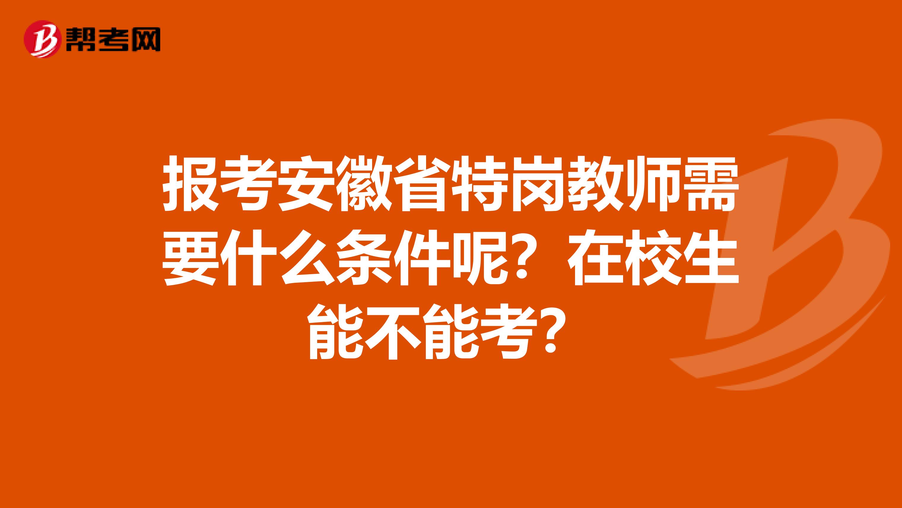 报考安徽省特岗教师需要什么条件呢？在校生能不能考？