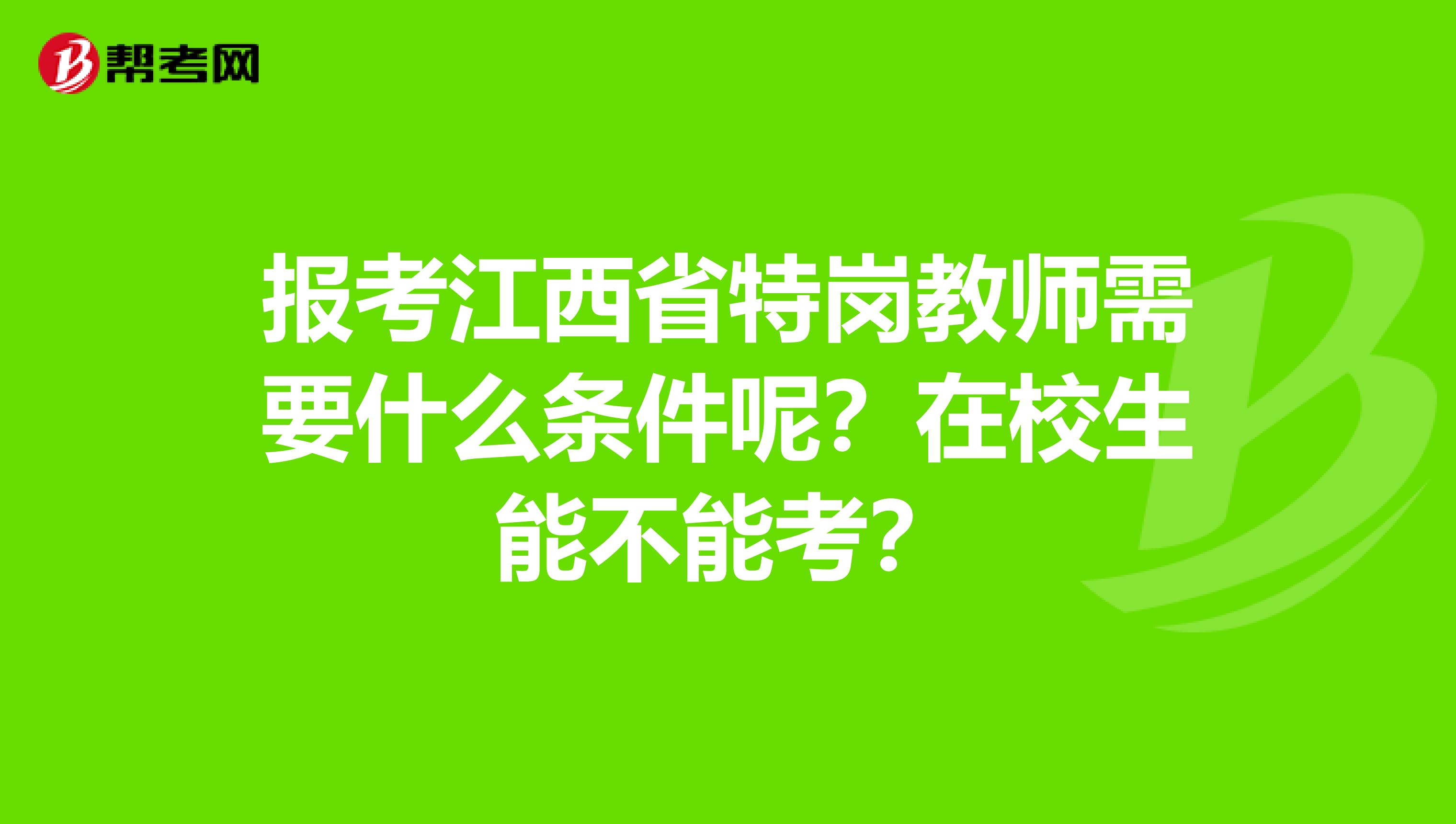 报考江西省特岗教师需要什么条件呢？在校生能不能考？