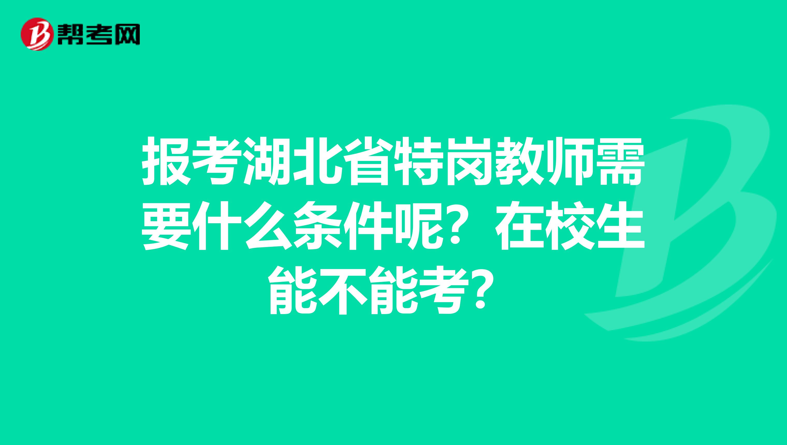 报考湖北省特岗教师需要什么条件呢？在校生能不能考？