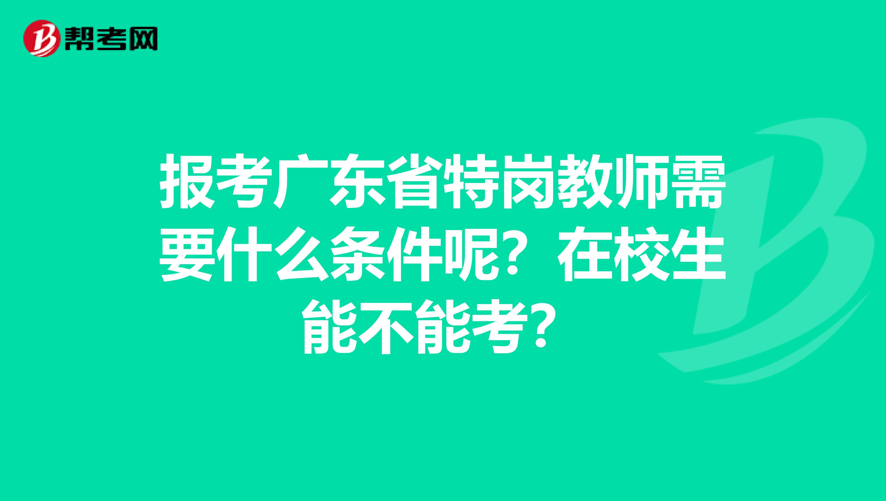 报考广东省特岗教师需要什么条件呢？在校生能不能考？